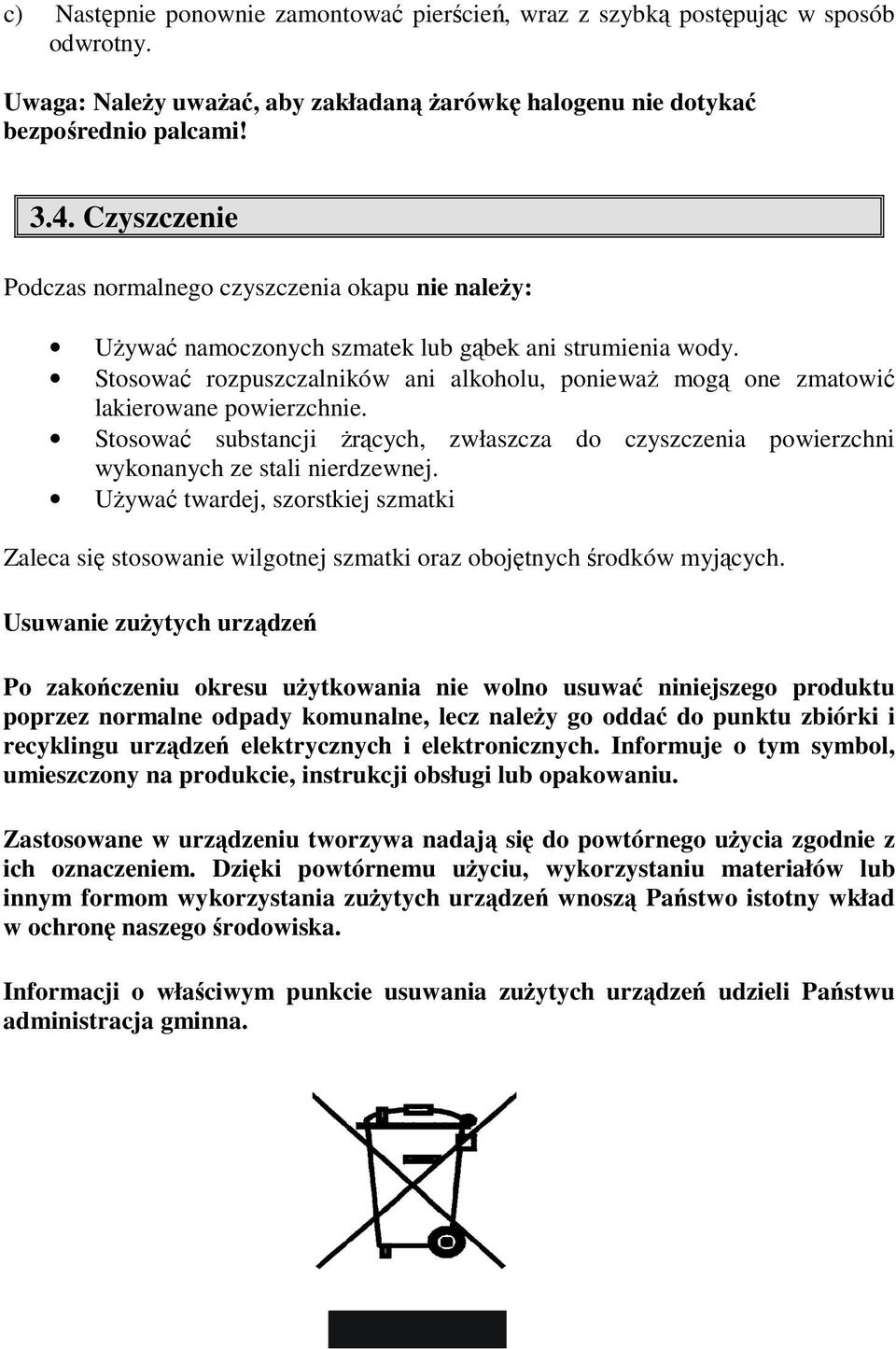 Stosować rozpuszczalników ani alkoholu, ponieważ mogą one zmatowić lakierowane powierzchnie. Stosować substancji żrących, zwłaszcza do czyszczenia powierzchni wykonanych ze stali nierdzewnej.