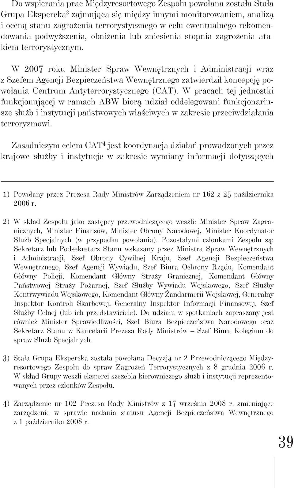 W 2007 roku Minister Spraw Wewnętrznych i Administracji wraz z Szefem Agencji Bezpieczeństwa Wewnętrznego zatwierdził koncepcję powołania Centrum Antyterrorystycznego (CAT).