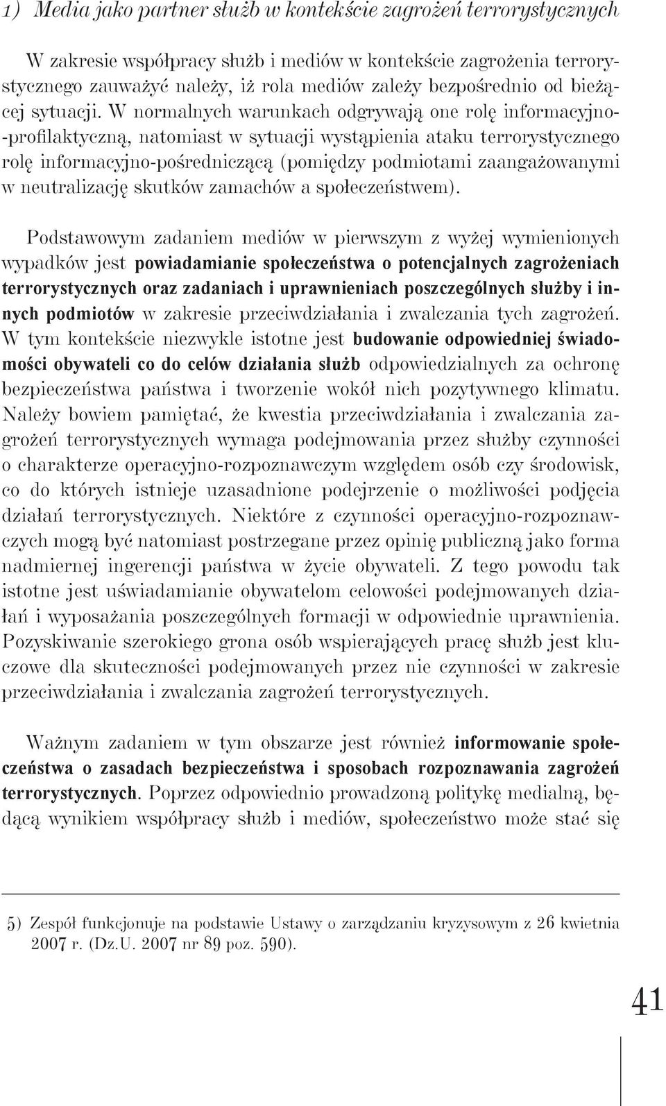 W normalnych warunkach odgrywają one rolę informacyjno- -profilaktyczną, natomiast w sytuacji wystąpienia ataku terrorystycznego rolę informacyjno-pośredniczącą (pomiędzy podmiotami zaangażowanymi w