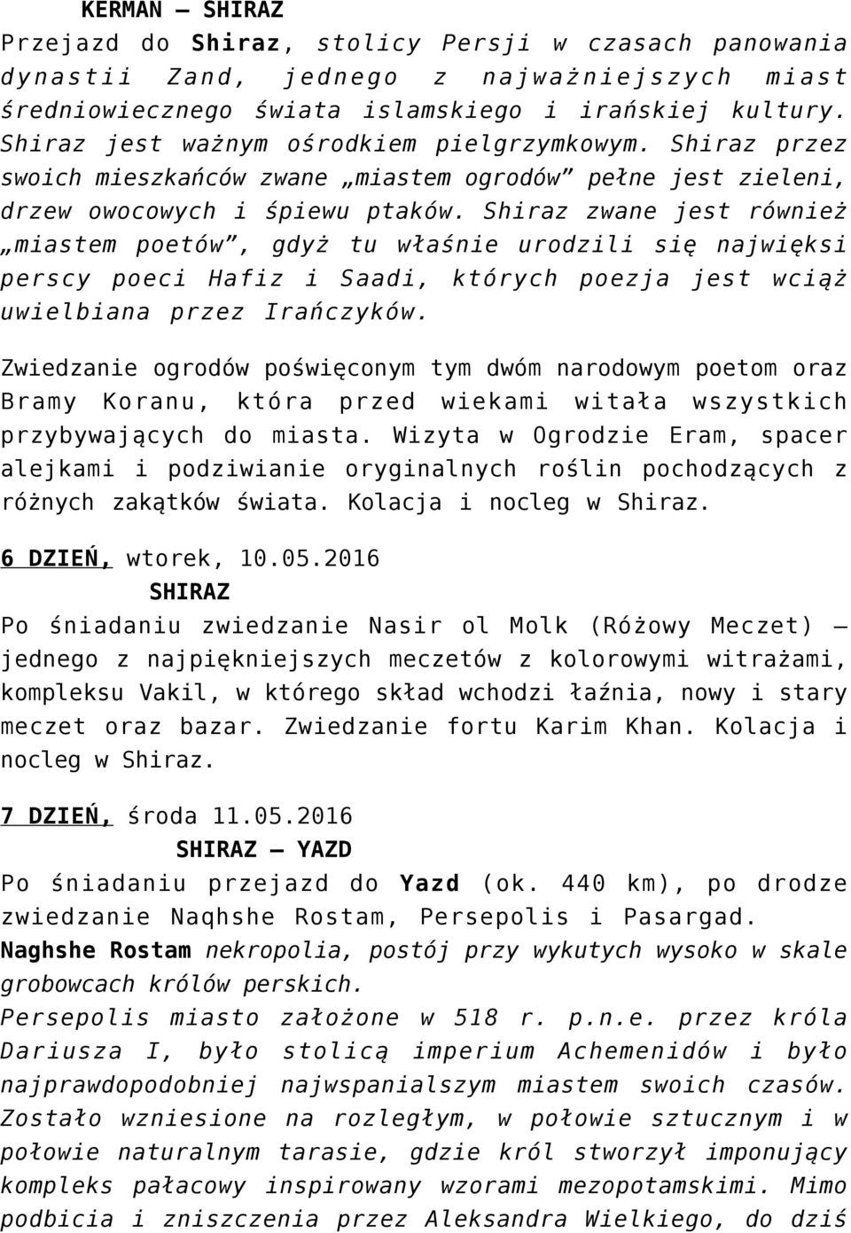 Shiraz zwane jest również miastem poetów, gdyż tu właśnie urodzili się najwięksi perscy poeci Hafiz i Saadi, których poezja jest wciąż uwielbiana przez Irańczyków.