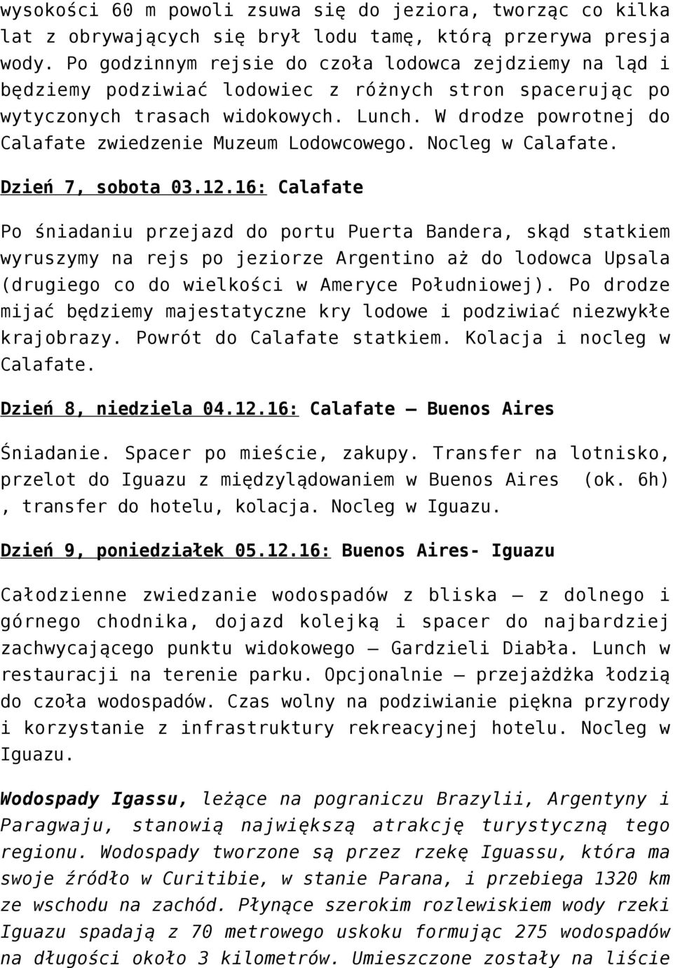 W drodze powrotnej do Calafate zwiedzenie Muzeum Lodowcowego. Nocleg w Calafate. Dzień 7, sobota 03.12.