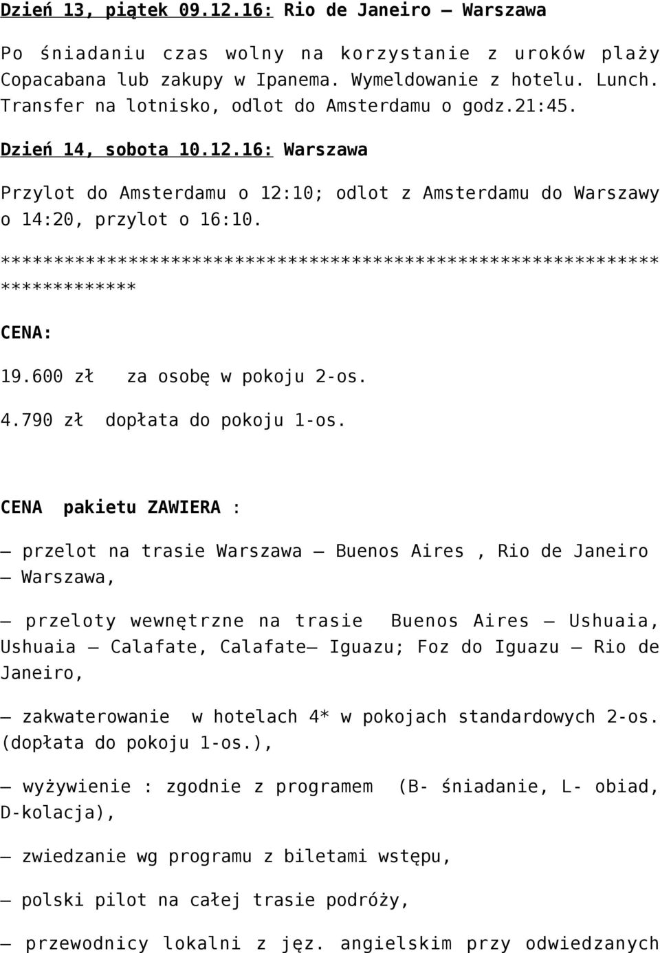 ************************************************************** ************* CENA: 19.600 zł za osobę w pokoju 2-os. 4.790 zł dopłata do pokoju 1-os.