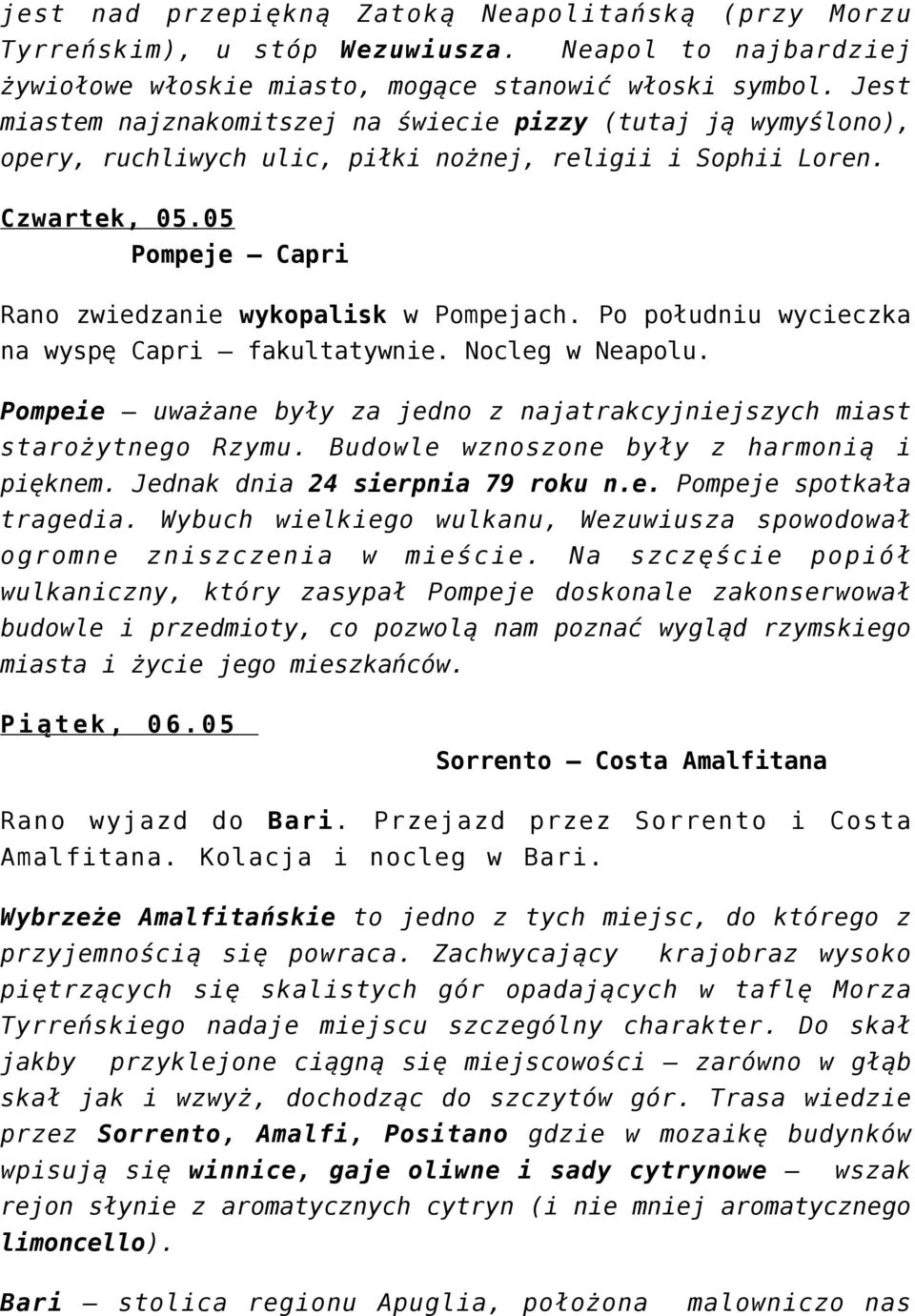 Po południu wycieczka na wyspę Capri fakultatywnie. Nocleg w Neapolu. Pompeie uważane były za jedno z najatrakcyjniejszych miast starożytnego Rzymu. Budowle wznoszone były z harmonią i pięknem.