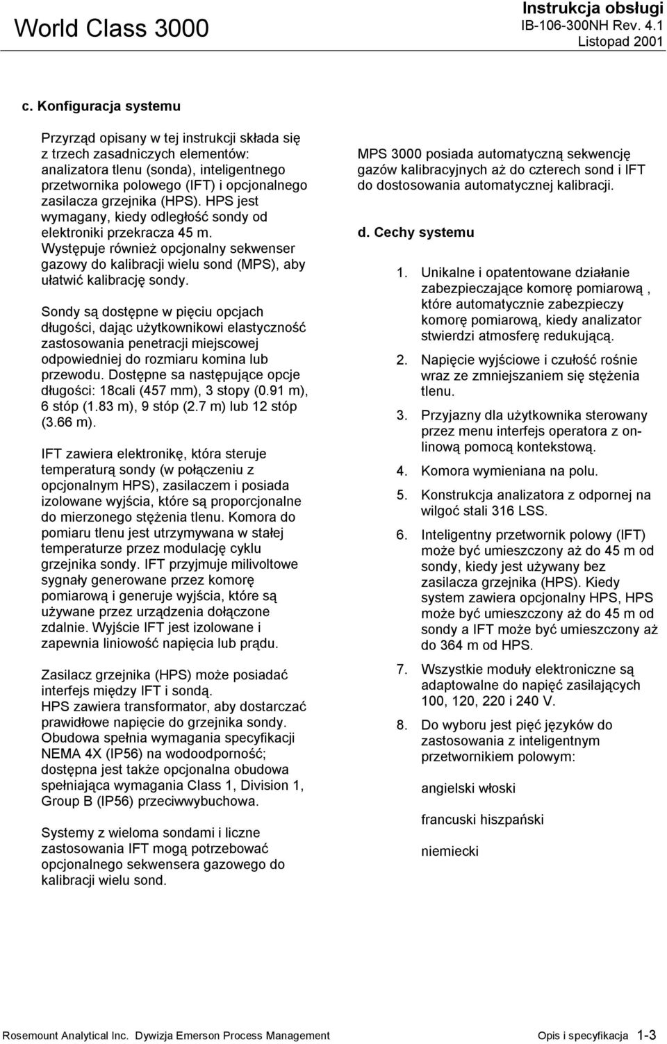 Sondy są dostępne w pięciu opcjach długości, dając użytkownikowi elastyczność zastosowania penetracji miejscowej odpowiedniej do rozmiaru komina lub przewodu.