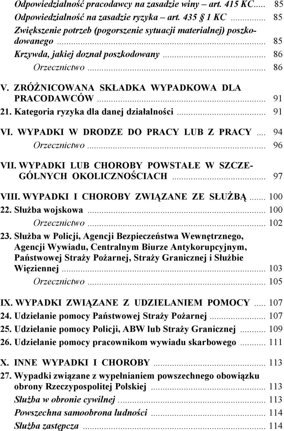 WYPADKI W DRODZE DO PRACY LUB Z PRACY... 94 Orzecznictwo... 96 VII. WYPADKI LUB CHOROBY POWSTAŁE W SZCZE- GÓLNYCH OKOLICZNOŚCIACH... 97 VIII. WYPADKI I CHOROBY ZWIĄZANE ZE SŁUŻBĄ... 100 22.