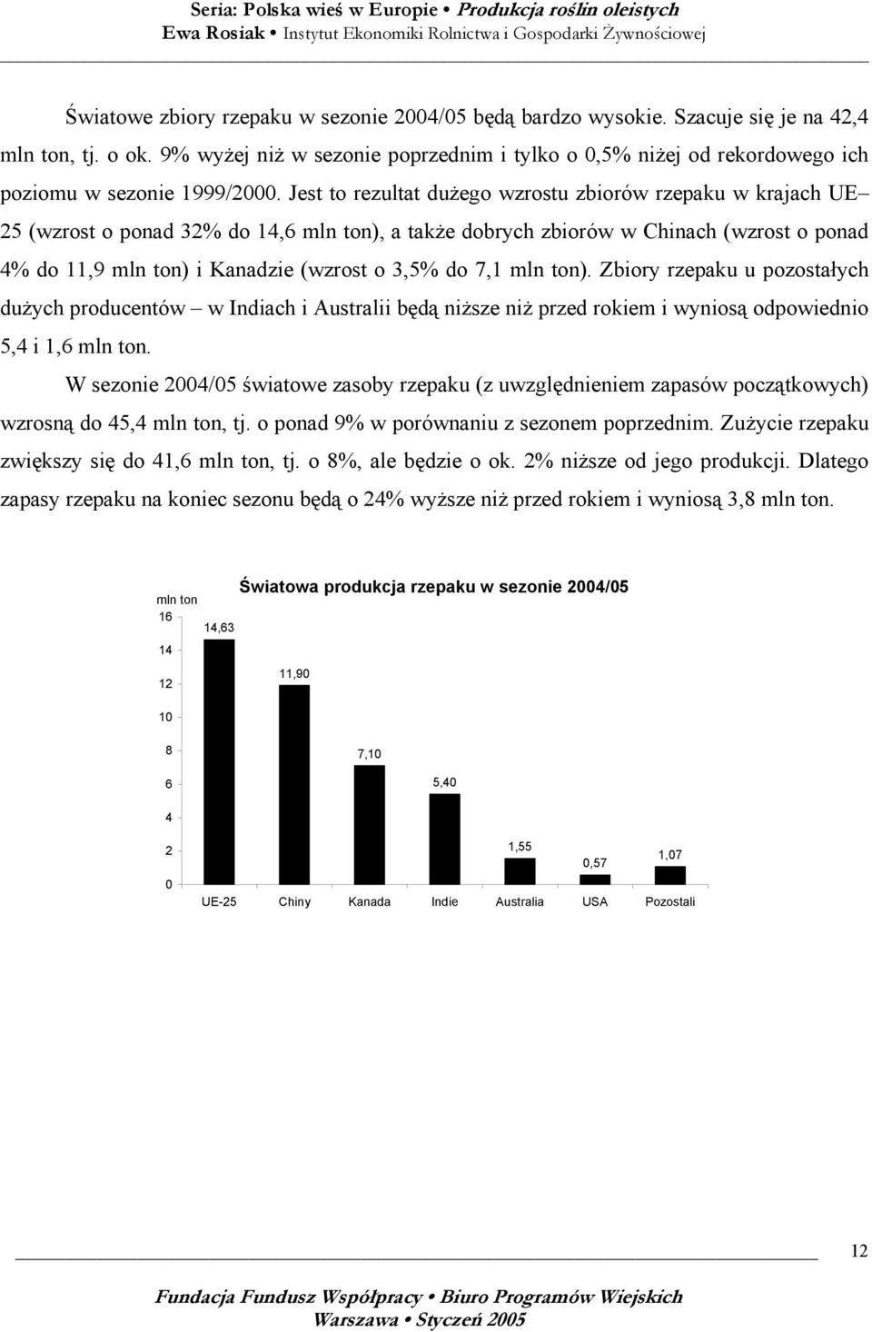 Jest to rezultat dużego wzrostu zbiorów rzepaku w krajach UE 25 (wzrost o ponad 32% do 14,6 mln ton), a także dobrych zbiorów w Chinach (wzrost o ponad 4% do 11,9 mln ton) i Kanadzie (wzrost o 3,5%