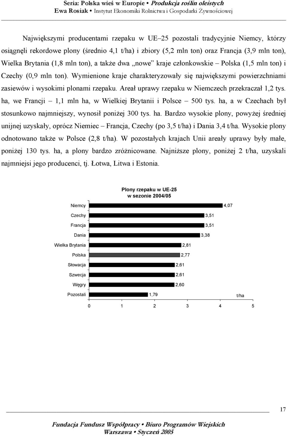 Areał uprawy rzepaku w Niemczech przekraczał 1,2 tys. ha, we Francji 1,1 mln ha, w Wielkiej Brytanii i Polsce 500 tys. ha, a w Czechach był stosunkowo najmniejszy, wynosił poniżej 300 tys. ha. Bardzo wysokie plony, powyżej średniej unijnej uzyskały, oprócz Niemiec Francja, Czechy (po 3,5 t/ha) i Dania 3,4 t/ha.