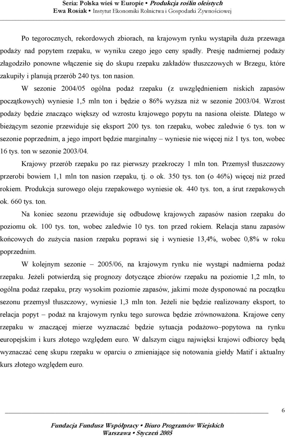 W sezonie 2004/05 ogólna podaż rzepaku (z uwzględnieniem niskich zapasów początkowych) wyniesie 1,5 mln ton i będzie o 86% wyższa niż w sezonie 2003/04.