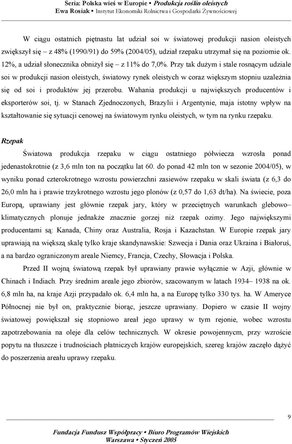 Przy tak dużym i stale rosnącym udziale soi w produkcji nasion oleistych, światowy rynek oleistych w coraz większym stopniu uzależnia się od soi i produktów jej przerobu.