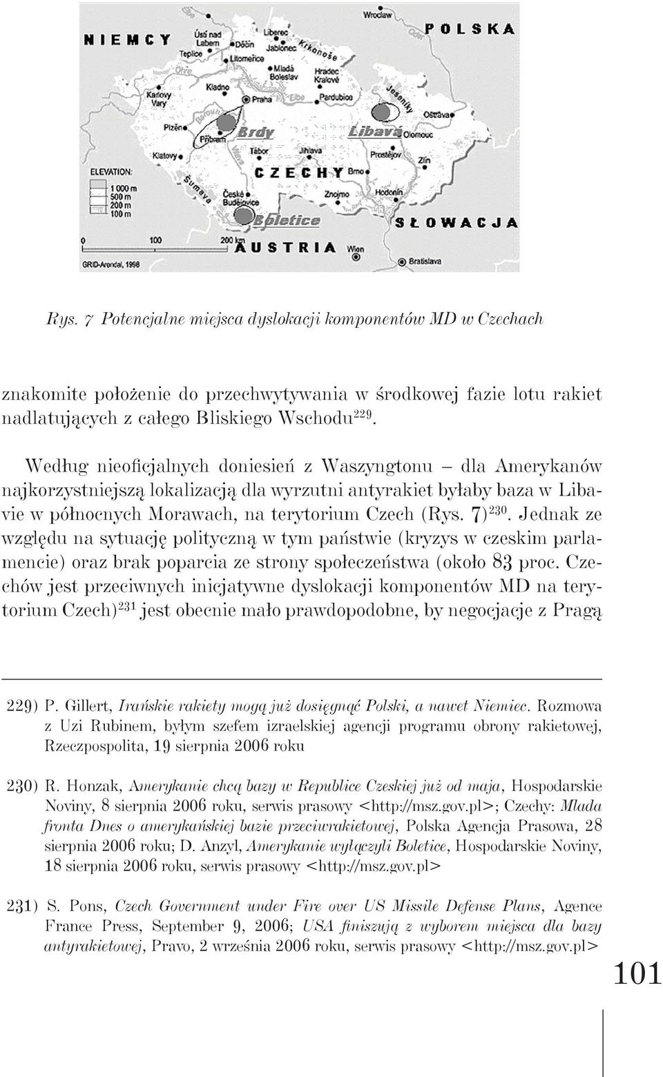 Jednak ze względu na sytuację polityczną w tym państwie (kryzys w czeskim parlamencie) oraz brak poparcia ze strony społeczeństwa (około 83 proc.