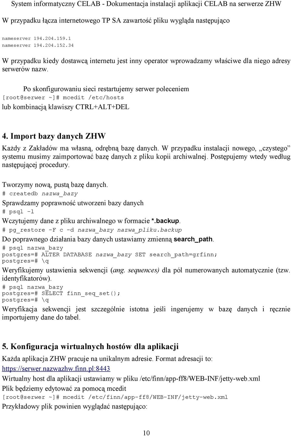 Po skonfigurowaniu sieci restartujemy serwer poleceniem [root@serwer ~]# mcedit /etc/hosts lub kombinacją klawiszy CTRL+ALT+DEL 4.