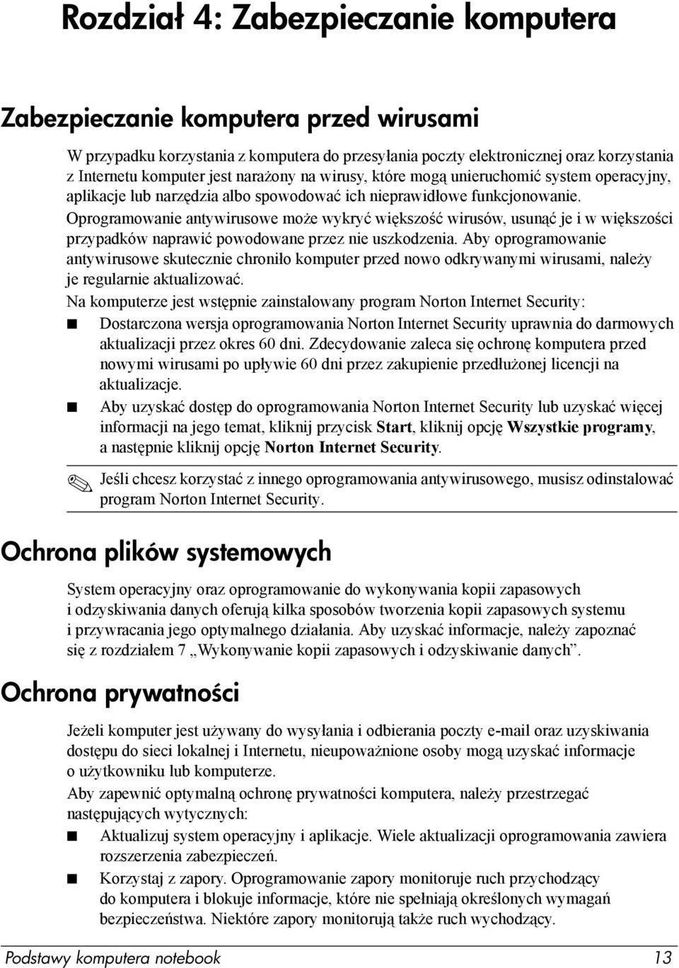 Oprogramowanie antywirusowe może wykryć większość wirusów, usunąć je i w większości przypadków naprawić powodowane przez nie uszkodzenia.