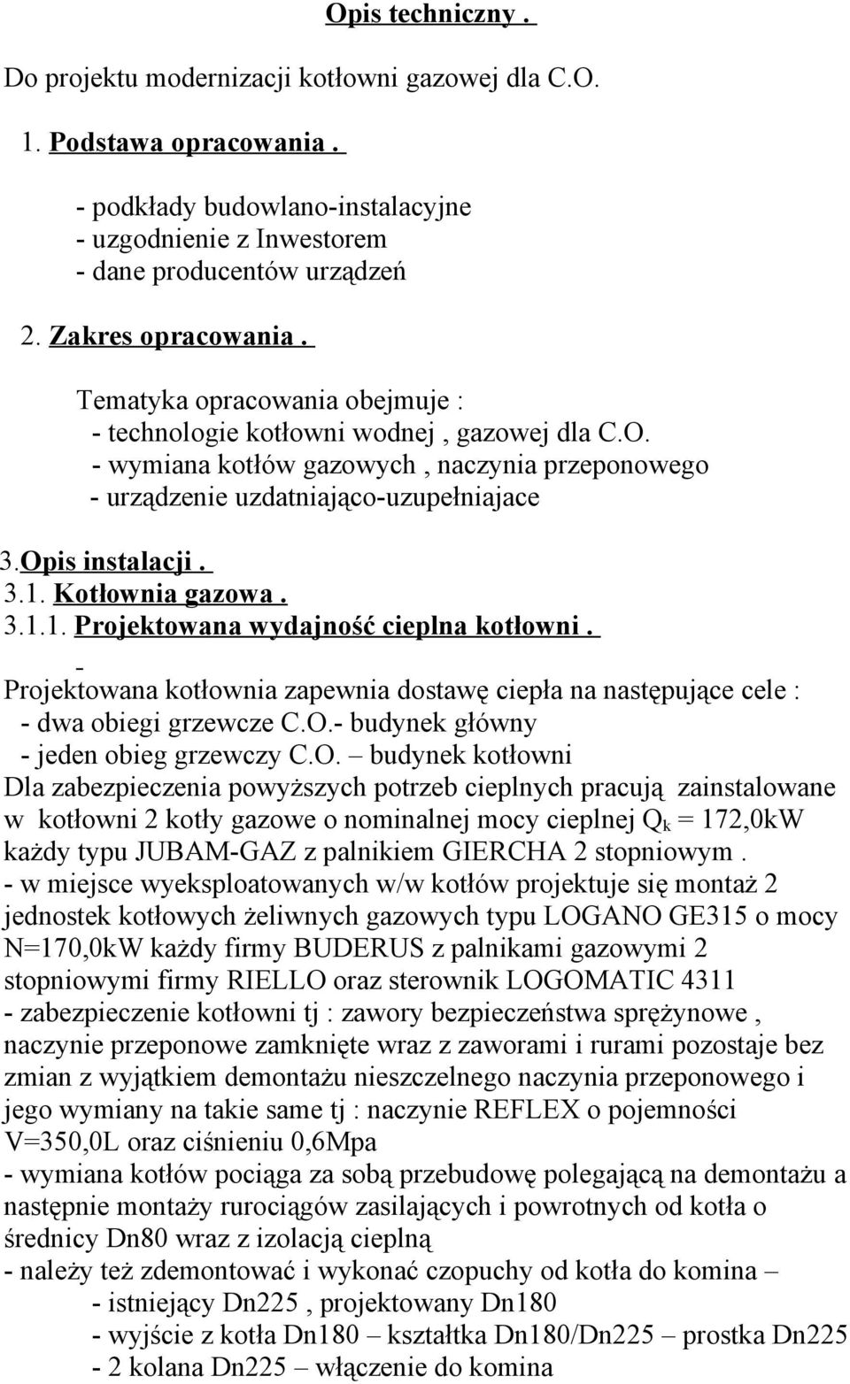 Opis instalacji. 3.1. Kotłownia gazowa. 3.1.1. Projektowana wydajność cieplna kotłowni. Projektowana kotłownia zapewnia dostawę ciepła na następujące cele : - dwa obiegi grzewcze C.O.- budynek główny - jeden obieg grzewczy C.