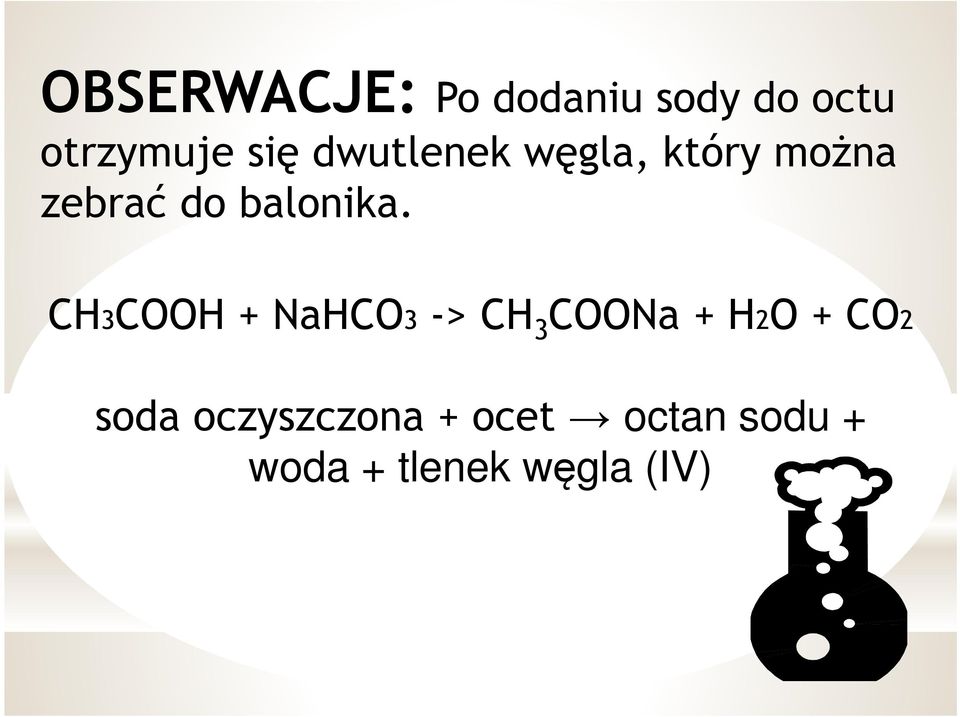 CH3COOH + NaHCO3 -> CH 3 COONa + H2O + CO2 soda