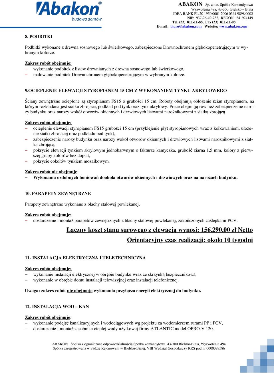 OCIEPLENIE ELEWACJI STYROPIANEM 15 CM Z WYKONANIEM TYNKU AKRYLOWEGO Ściany zewnętrzne ocieplone są styropianem FS15 o grubości 15 cm.