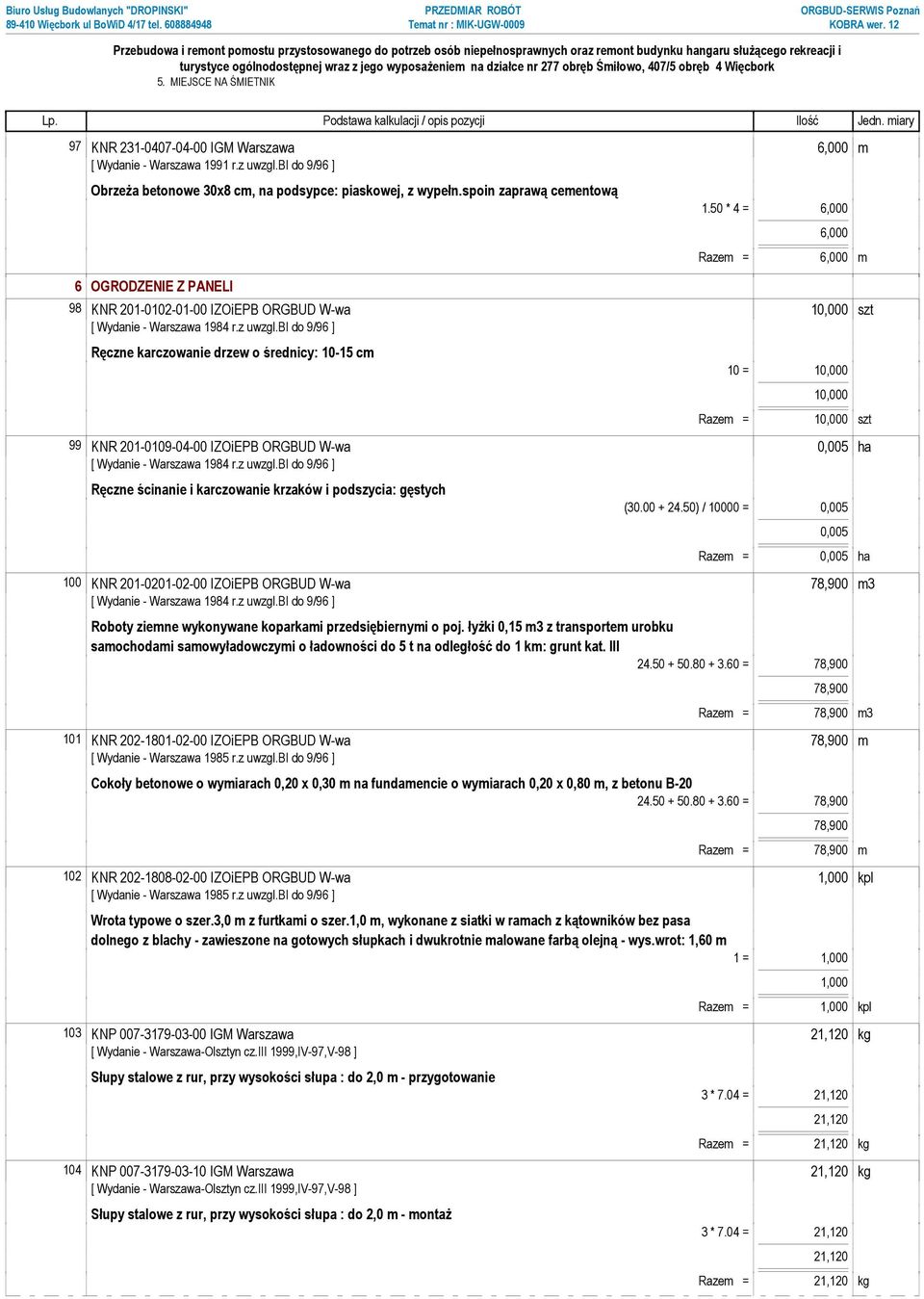 bi do 9/96 ] Ręczne karczowanie drzew o średnicy: 10-15 cm 10 = 10,000 10,000 Razem = 10,000 szt 99 KNR 201-0109-04-00 IZOiEPB ORGBUD W-wa 0,005 ha [ Wydanie - Warszawa 1984 r.z uwzgl.