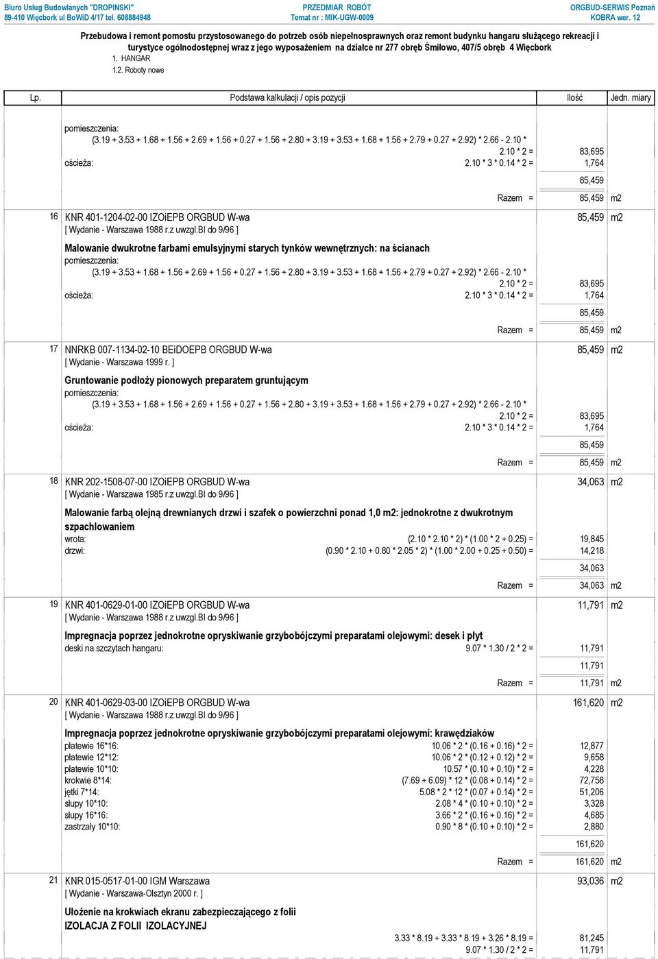 14 * 2 = 1,764 85,459 Razem = 85,459 m2 16 KNR 401-1204-02-00 IZOiEPB ORGBUD W-wa 85,459 m2 Malowanie dwukrotne farbami emulsyjnymi starych tynków wewnętrznych: na ścianach pomieszczenia: (3.19 + 3.