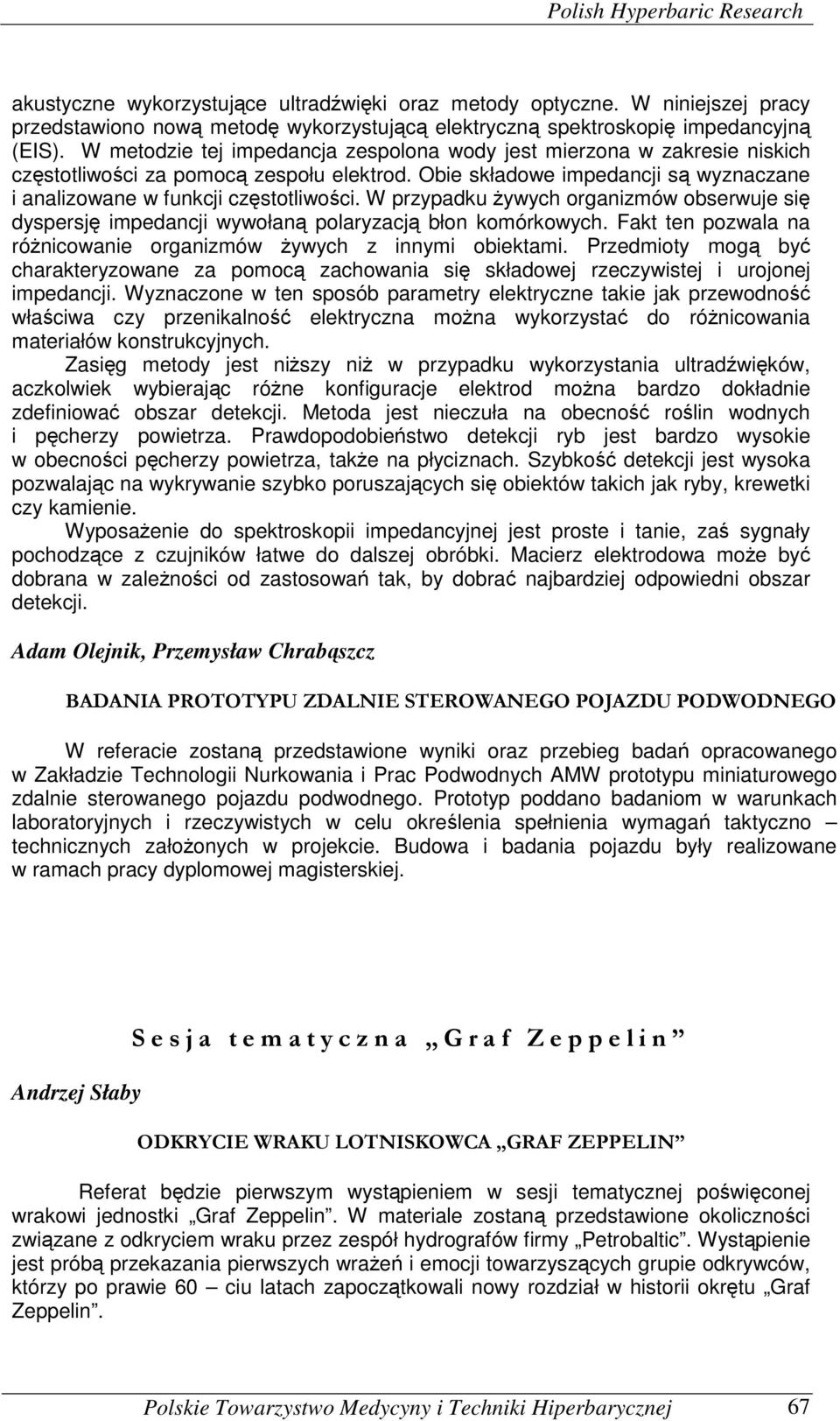 W przypadku żywych organizmów obserwuje się dyspersję impedancji wywołaną polaryzacją błon komórkowych. Fakt ten pozwala na różnicowanie organizmów żywych z innymi obiektami.