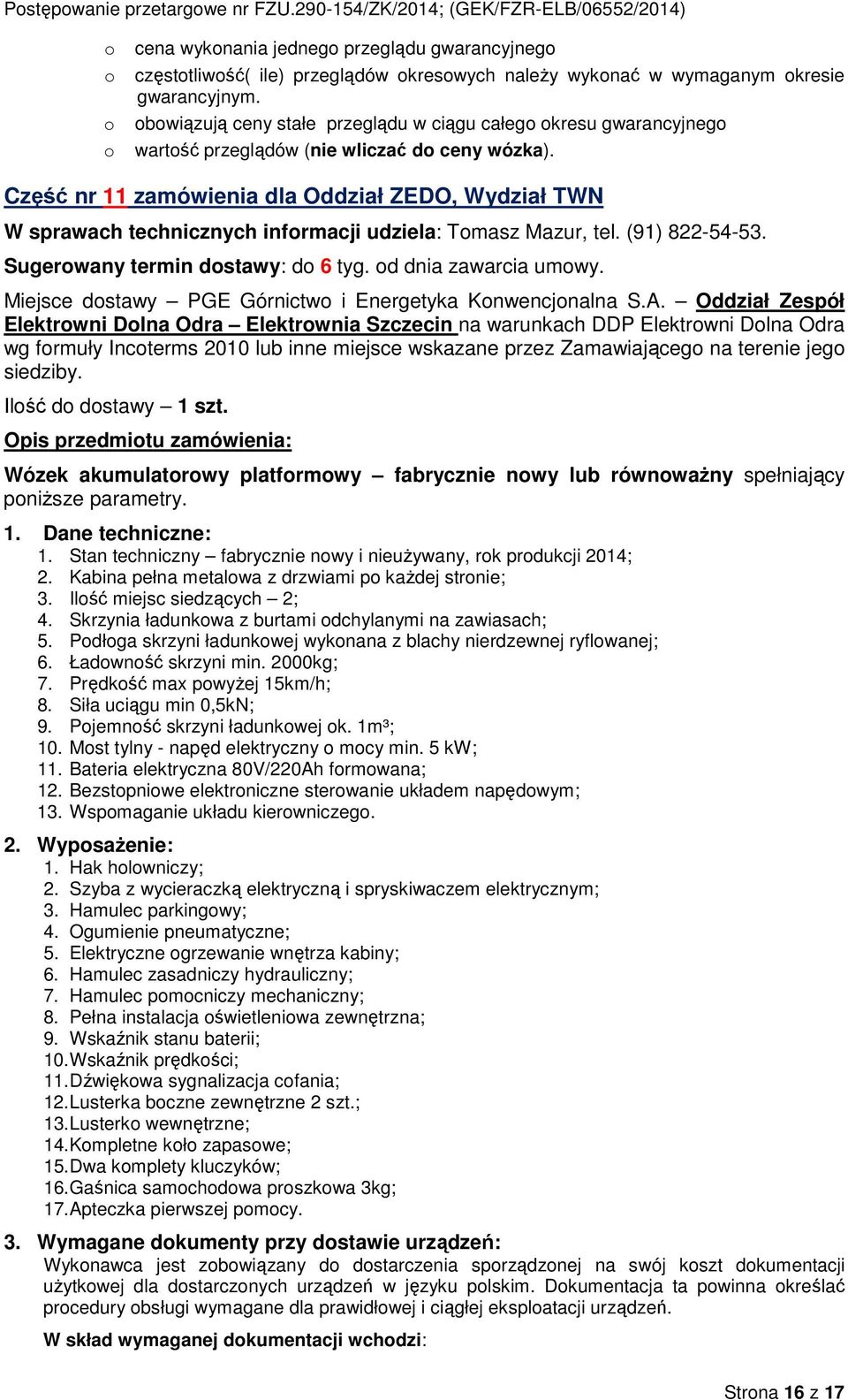 Część nr 11 zamówienia dla Oddział ZEDO, Wydział TWN W sprawach technicznych infrmacji udziela: Tmasz Mazur, tel. (91) 822-54-53. Sugerwany termin dstawy: d 6 tyg. d dnia zawarcia umwy.