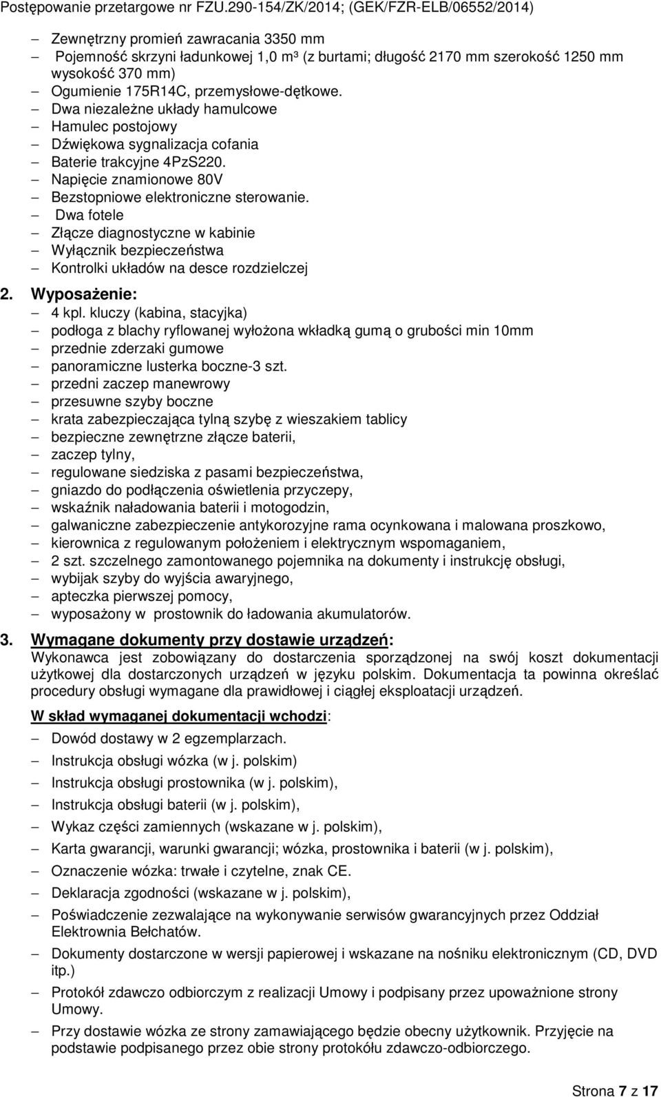 przemysłwe-dętkwe. Dwa niezależne układy hamulcwe Hamulec pstjwy Dźwiękwa sygnalizacja cfania Baterie trakcyjne 4PzS220. Napięcie znaminwe 80V Bezstpniwe elektrniczne sterwanie.