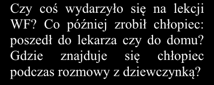 Wskazówki do rozwiązania zadania O czym rozmawiają chłopiec z dziewczynką? Zwróć uwagę, że mówią o treningu, złamanej nodze, wizycie u lekarza. O co ojciec poprosił chłopca?