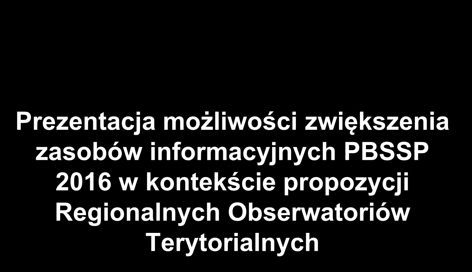 Prezentacja możliwości zwiększenia zasobów informacyjnych PBSSP 2016 w kontekście propozycji