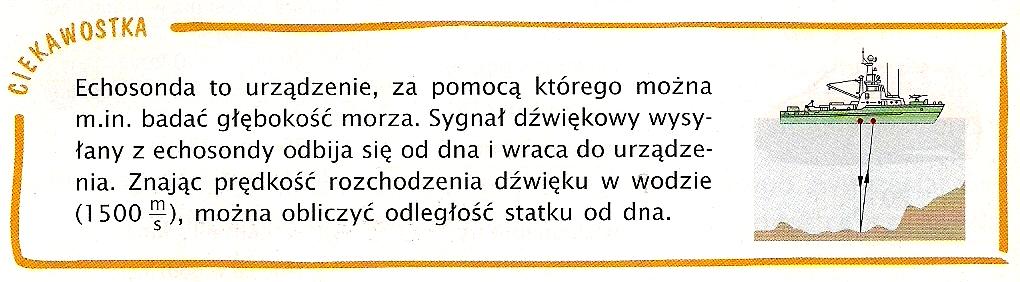 Zadanie 11. Dźwięk i echosonda (4 punkty) Przeczytaj informacje podane powyżej. Oblicz głębokość morza, jeśli dźwięk powrócił do echosondy po: a) 5s b) 3,5 s Zadanie 12.