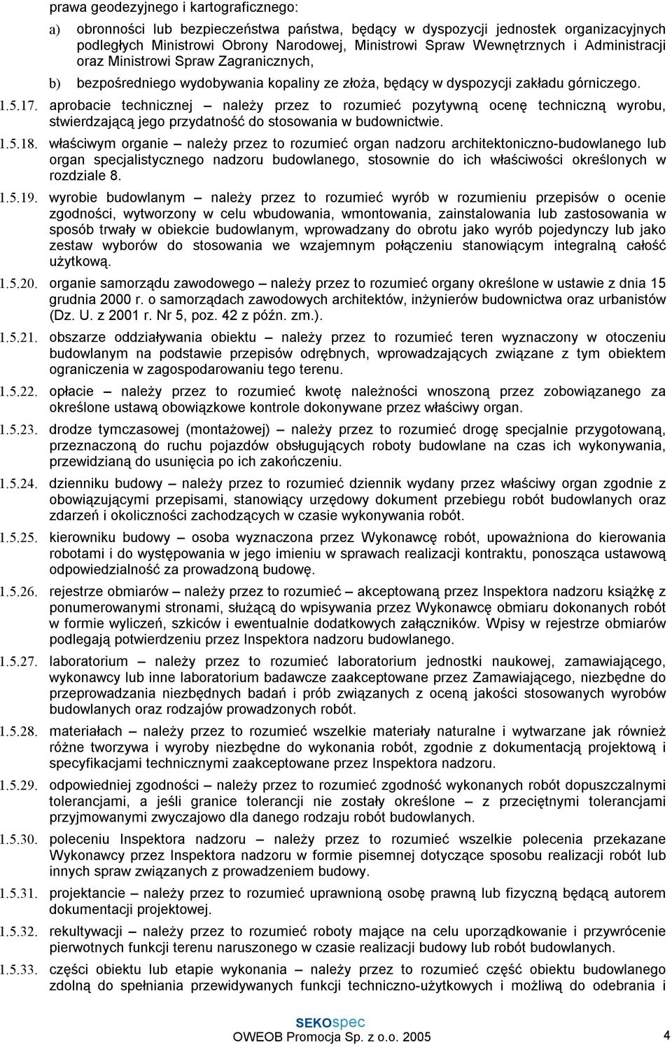 aprobacie technicznej należy przez to rozumieć pozytywną ocenę techniczną wyrobu, stwierdzającą jego przydatność do stosowania w budownictwie. 1.5.18.