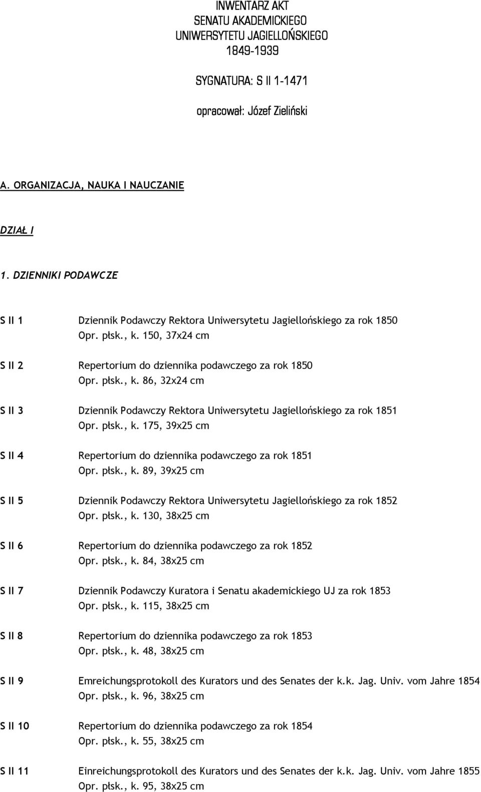 płsk., k. 175, 39x25 cm S II 4 Repertorium do dziennika podawczego za rok 1851 Opr. płsk., k. 89, 39x25 cm S II 5 Dziennik Podawczy Rektora Uniwersytetu Jagiellońskiego za rok 1852 Opr. płsk., k. 130, 38x25 cm S II 6 Repertorium do dziennika podawczego za rok 1852 Opr.