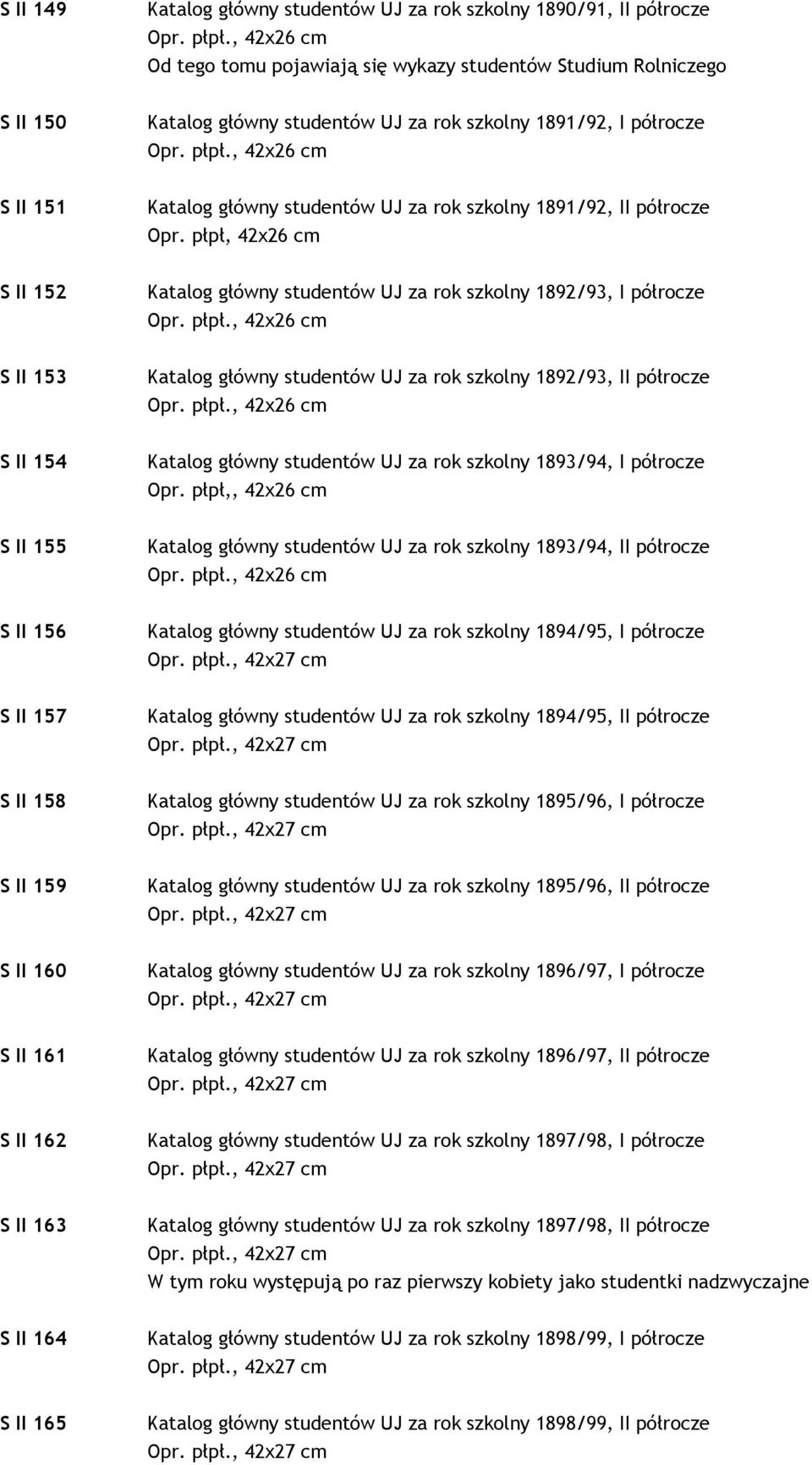 , 42x26 cm S II 151 Katalog główny studentów UJ za rok szkolny 1891/92, II półrocze Opr. płpł, 42x26 cm S II 152 Katalog główny studentów UJ za rok szkolny 1892/93, I półrocze Opr. płpł., 42x26 cm S II 153 Katalog główny studentów UJ za rok szkolny 1892/93, II półrocze Opr.