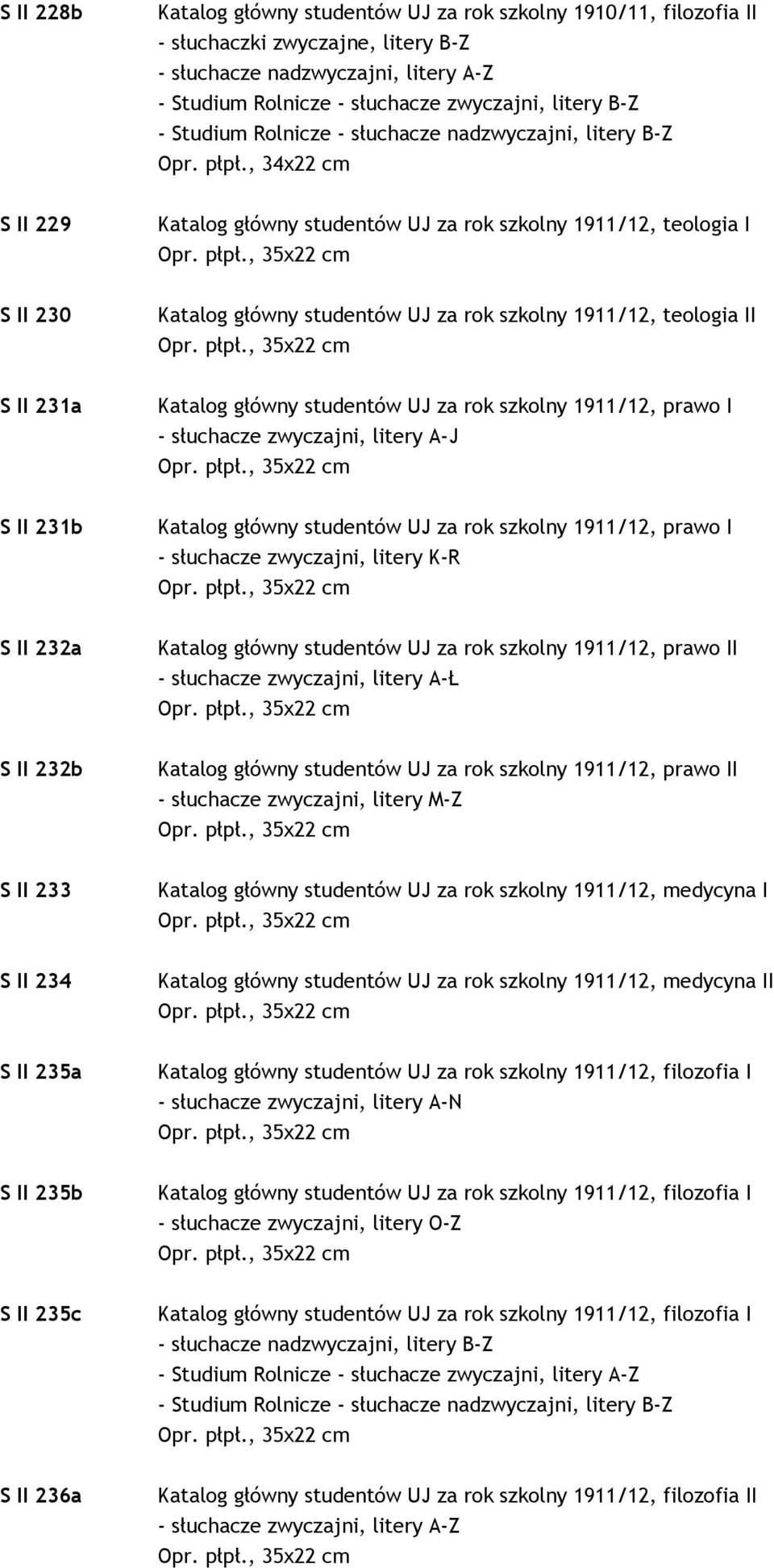 , 34x22 cm S II 229 Katalog główny studentów UJ za rok szkolny 1911/12, teologia I S II 230 Katalog główny studentów UJ za rok szkolny 1911/12, teologia II S II 231a Katalog główny studentów UJ za