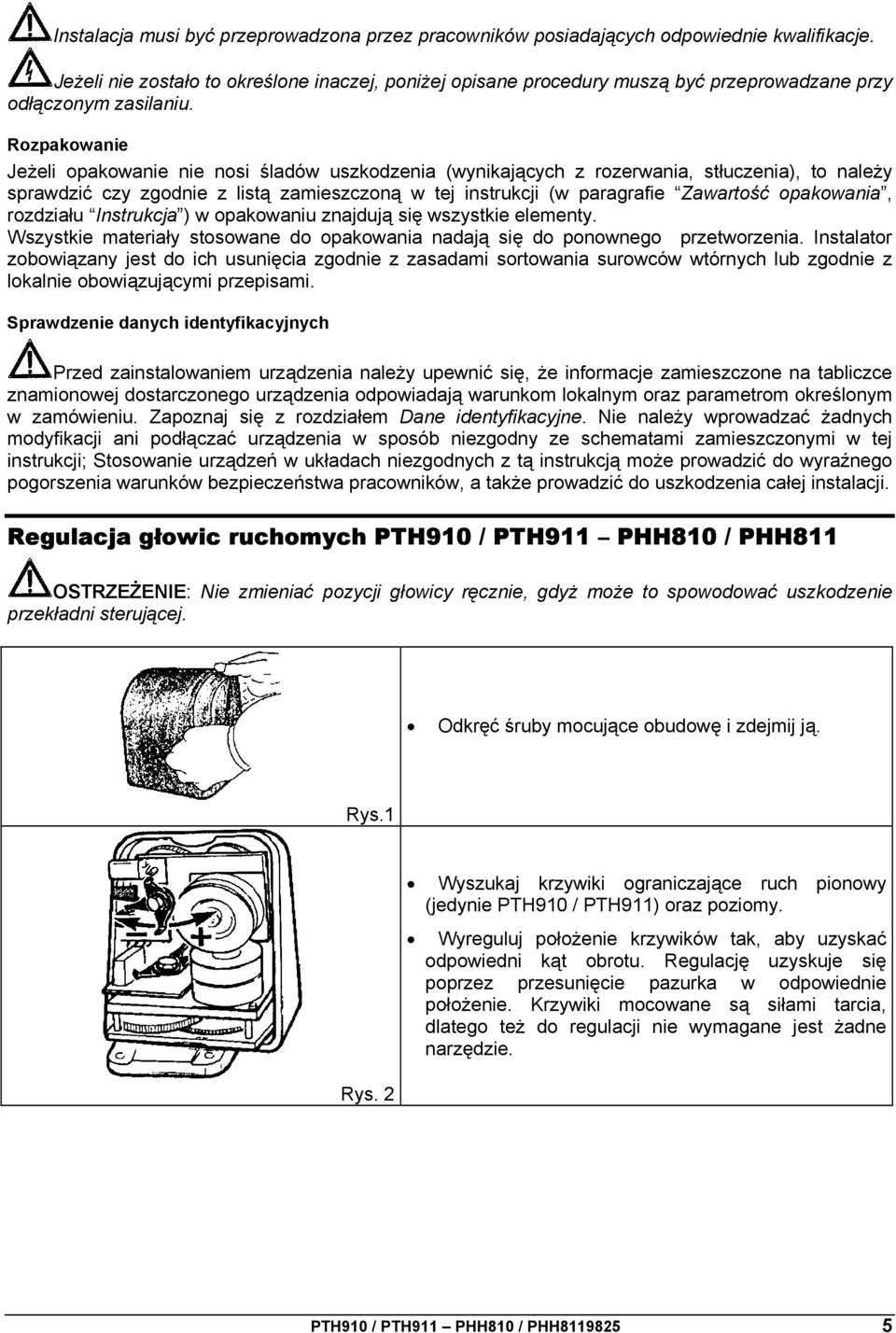 Rozpakowanie Jeżeli opakowanie nie nosi śladów uszkodzenia (wynikających z rozerwania, stłuczenia), to należy sprawdzić czy zgodnie z listą zamieszczoną w tej instrukcji (w paragrafie Zawartość