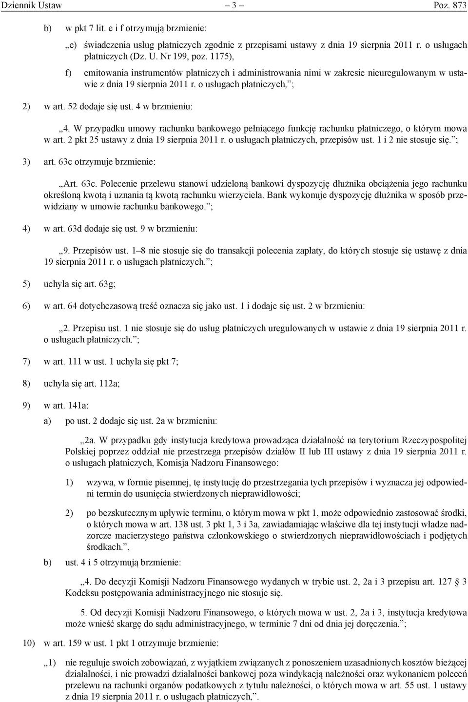 4 w brzmieniu: 4. W przypadku umowy rachunku bankowego pełniącego funkcję rachunku płatniczego, o którym mowa w art. 2 pkt 25 ustawy z dnia 19 sierpnia 2011 r. o usługach płatniczych, przepisów ust.