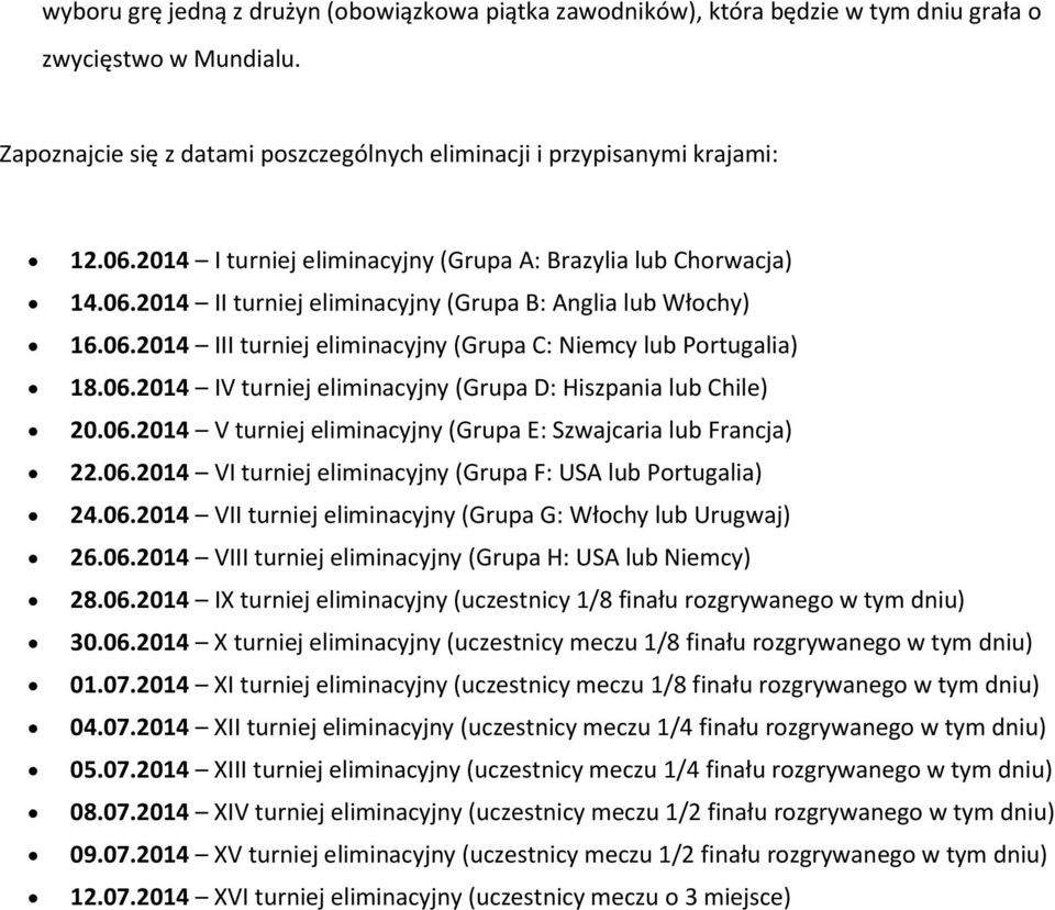 06.2014 IV turniej eliminacyjny (Grupa D: Hiszpania lub Chile) 20.06.2014 V turniej eliminacyjny (Grupa E: Szwajcaria lub Francja) 22.06.2014 VI turniej eliminacyjny (Grupa F: USA lub Portugalia) 24.