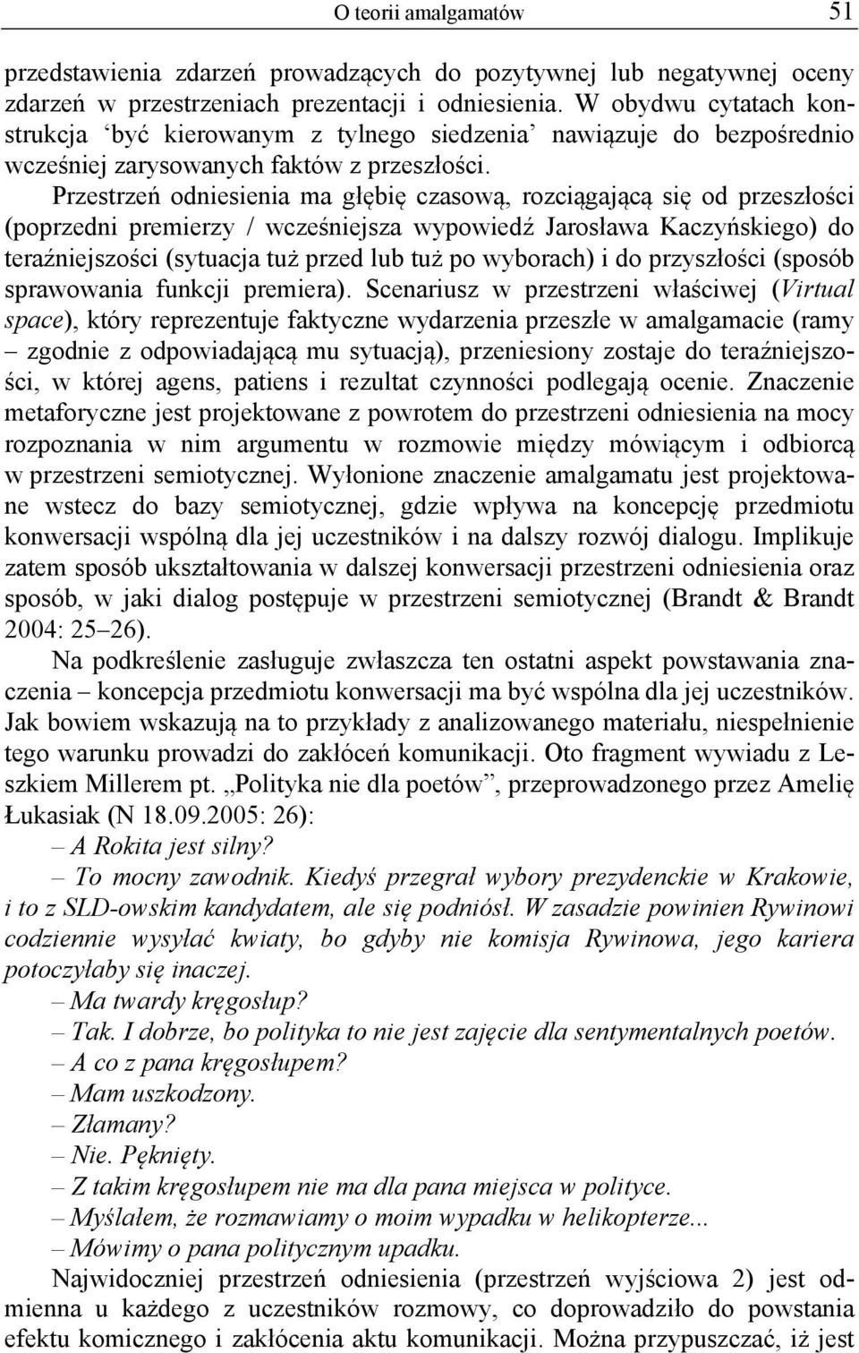 Przestrzeń odniesienia ma głębię czasową, rozciągającą się od przeszłości (poprzedni premierzy / wcześniejsza wypowiedź Jarosława Kaczyńskiego) do teraźniejszości (sytuacja tuż przed lub tuż po