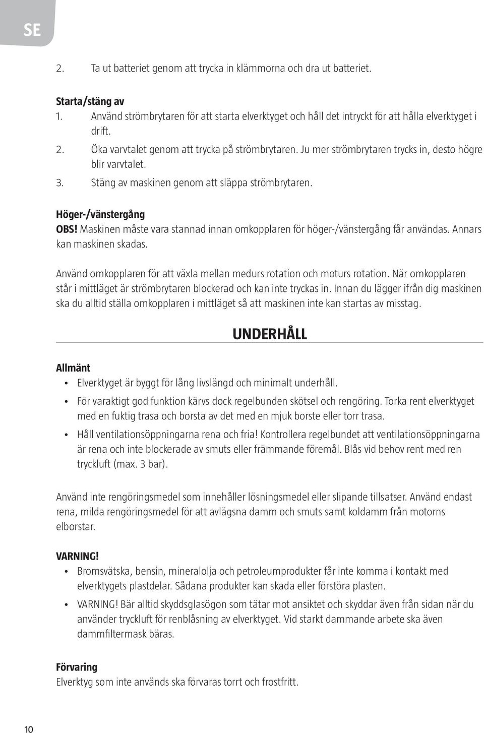 Maskinen måste vara stannad innan omkopplaren för höger-/vänstergång får användas. Annars kan maskinen skadas. Använd omkopplaren för att växla mellan medurs rotation och moturs rotation.