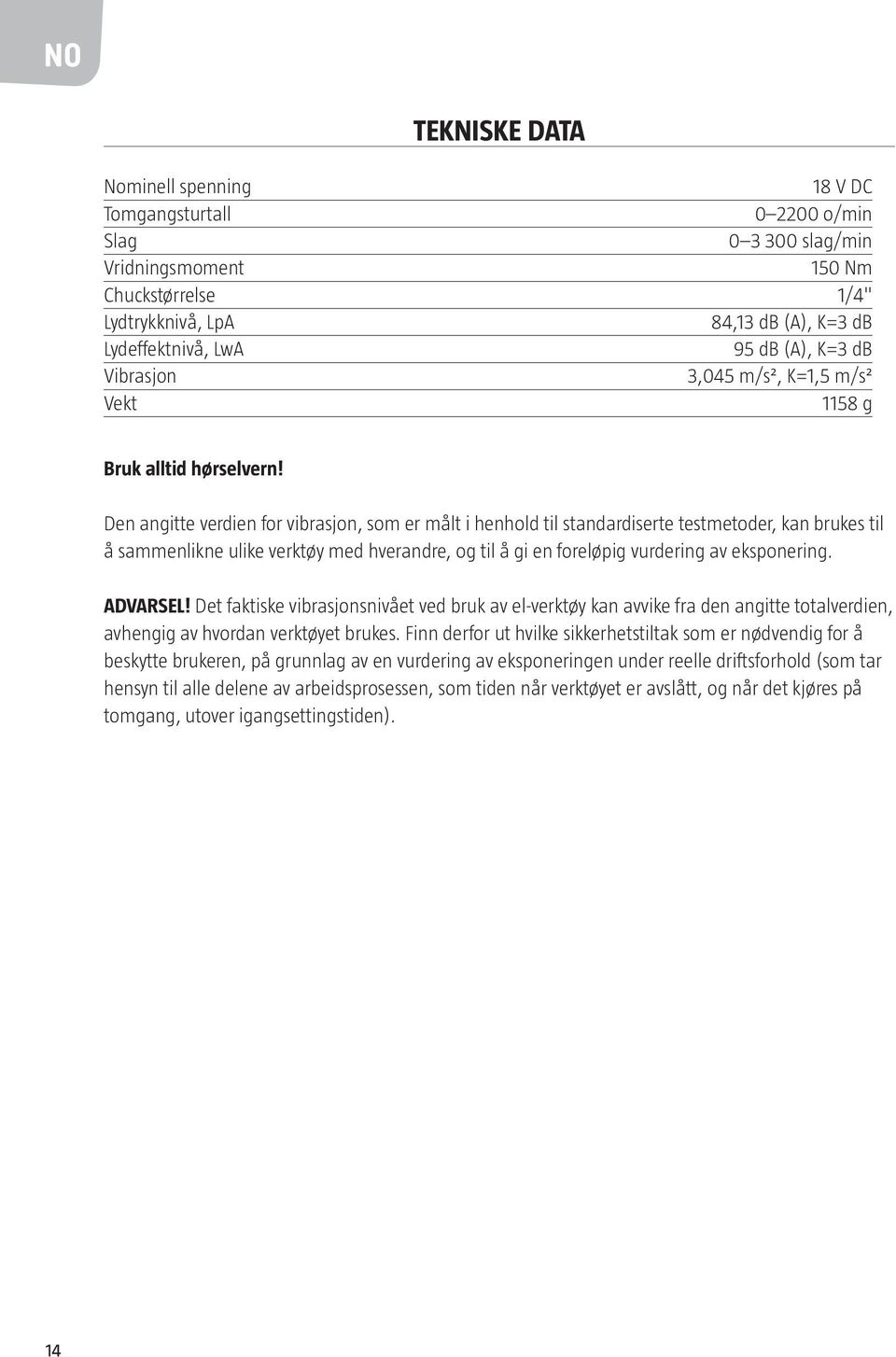 Den angitte verdien for vibrasjon, som er målt i henhold til standardiserte testmetoder, kan brukes til å sammenlikne ulike verktøy med hverandre, og til å gi en foreløpig vurdering av eksponering.