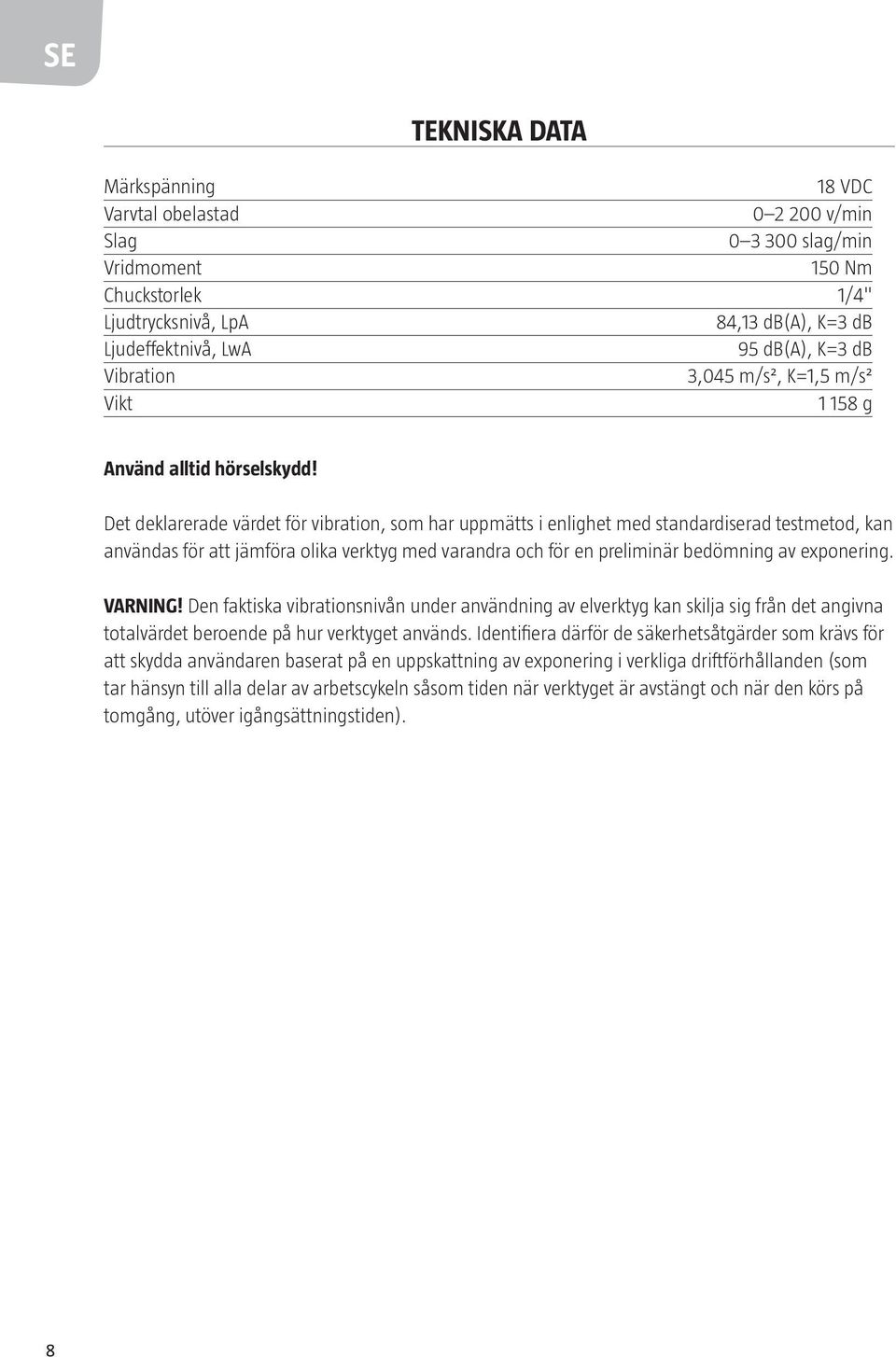 Det deklarerade värdet för vibration, som har uppmätts i enlighet med standardiserad testmetod, kan användas för att jämföra olika verktyg med varandra och för en preliminär bedömning av exponering.