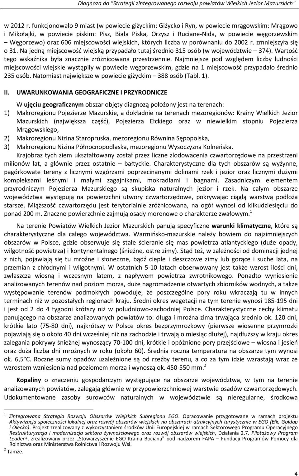 wiejskich, których liczba w porównaniu do 2002 r. zmniejszyła się o 31. Na jedną miejscowość wiejską przypadało tutaj średnio 315 osób (w województwie 374).