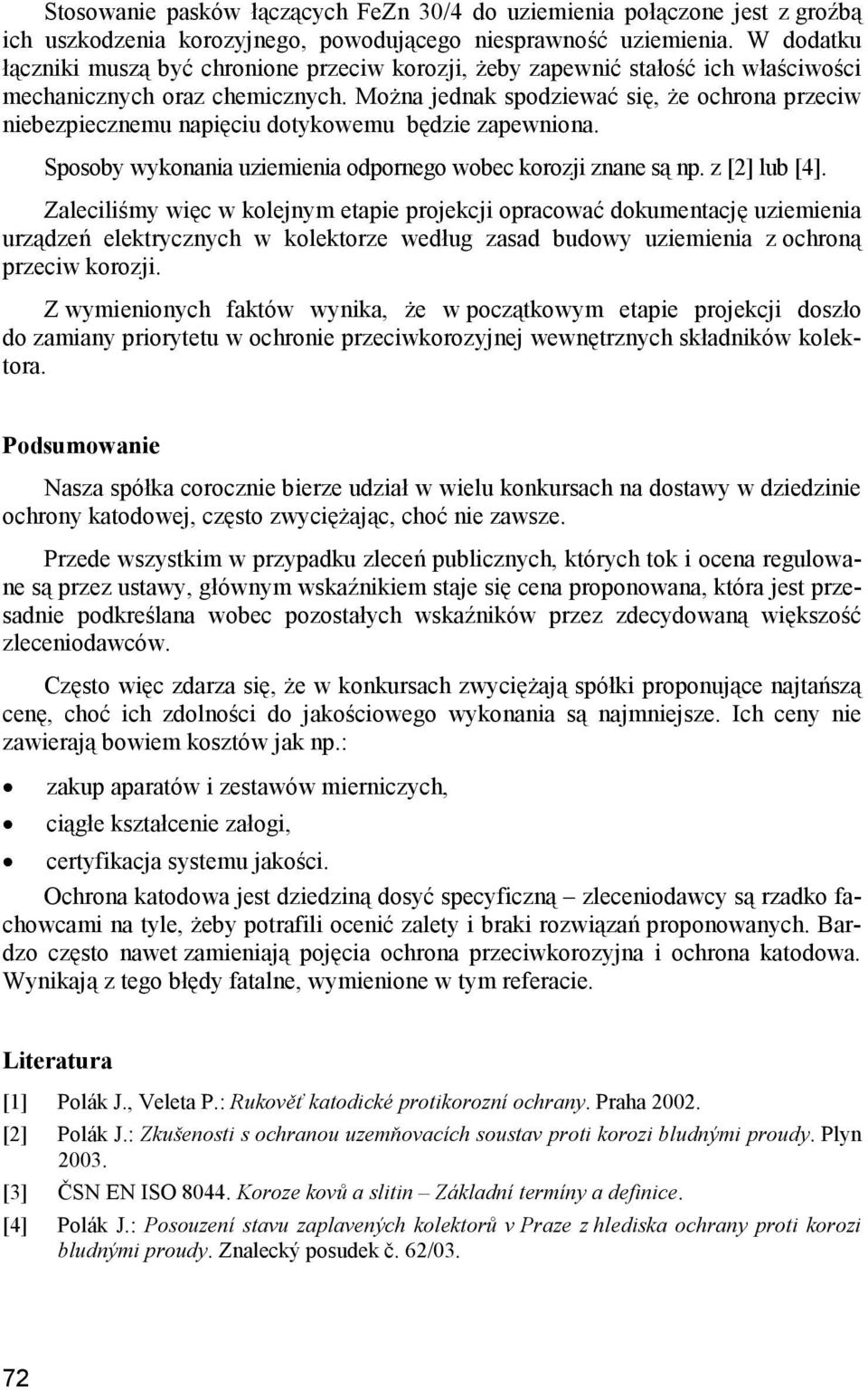 Można jednak spodziewać się, że ochrona przeciw niebezpiecznemu napięciu dotykowemu będzie zapewniona. Sposoby wykonania uziemienia odpornego wobec korozji znane są np. z [2] lub [4].