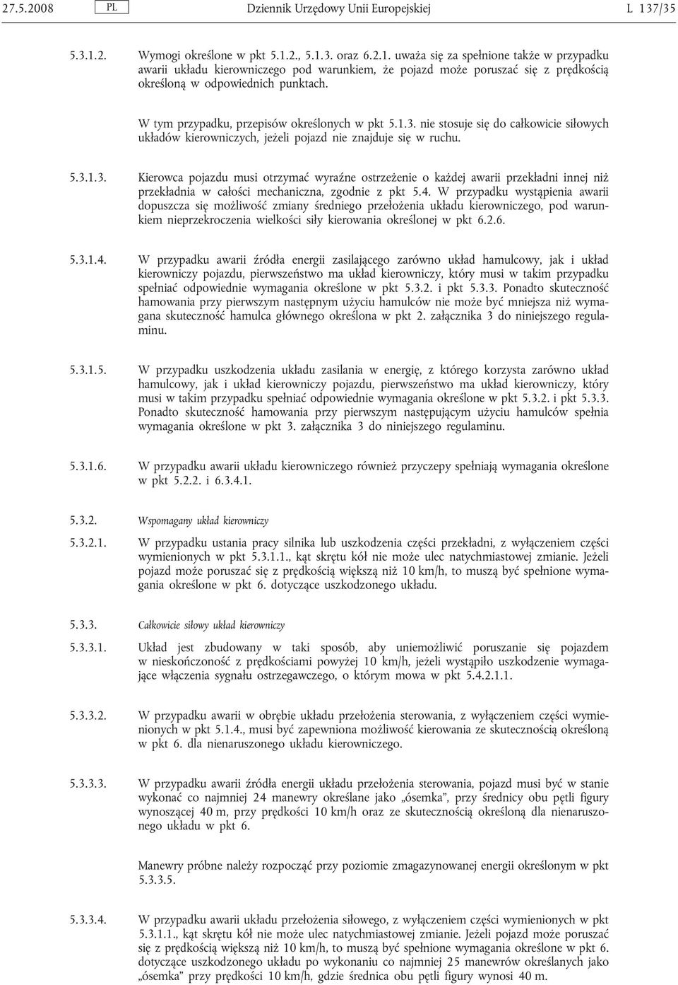 W tym przypadku, przepisów określonych w pkt 5.1.3. nie stosuje się do całkowicie siłowych układów kierowniczych, jeżeli pojazd nie znajduje się w ruchu. 5.3.1.3. Kierowca pojazdu musi otrzymać wyraźne ostrzeżenie o każdej awarii przekładni innej niż przekładnia w całości mechaniczna, zgodnie z pkt 5.