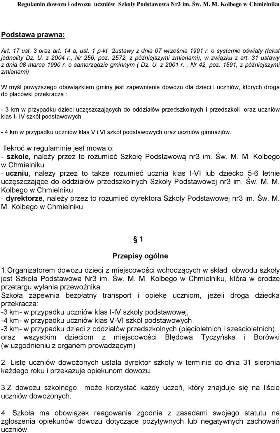 1591, z późniejszymi zmianami) W myśl powyższego obowiązkiem gminy jest zapewnienie dowozu dla dzieci i uczniów, których droga do placówki przekracza : - 3 km w przypadku dzieci uczęszczających do