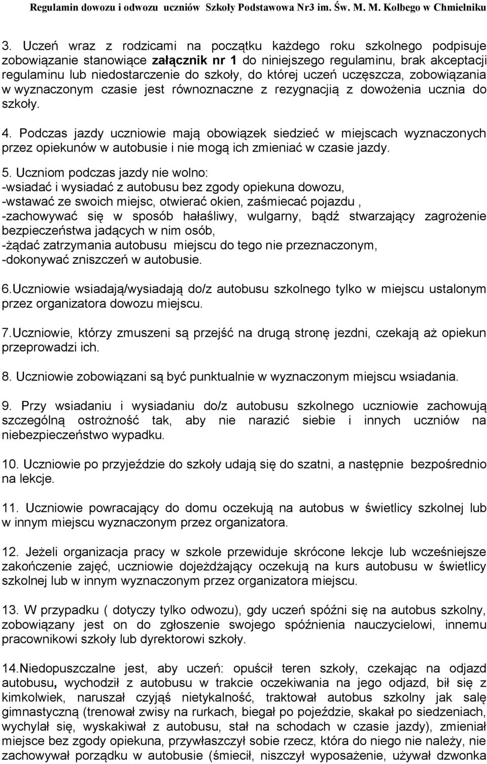 Podczas jazdy uczniowie mają obowiązek siedzieć w miejscach wyznaczonych przez opiekunów w autobusie i nie mogą ich zmieniać w czasie jazdy. 5.