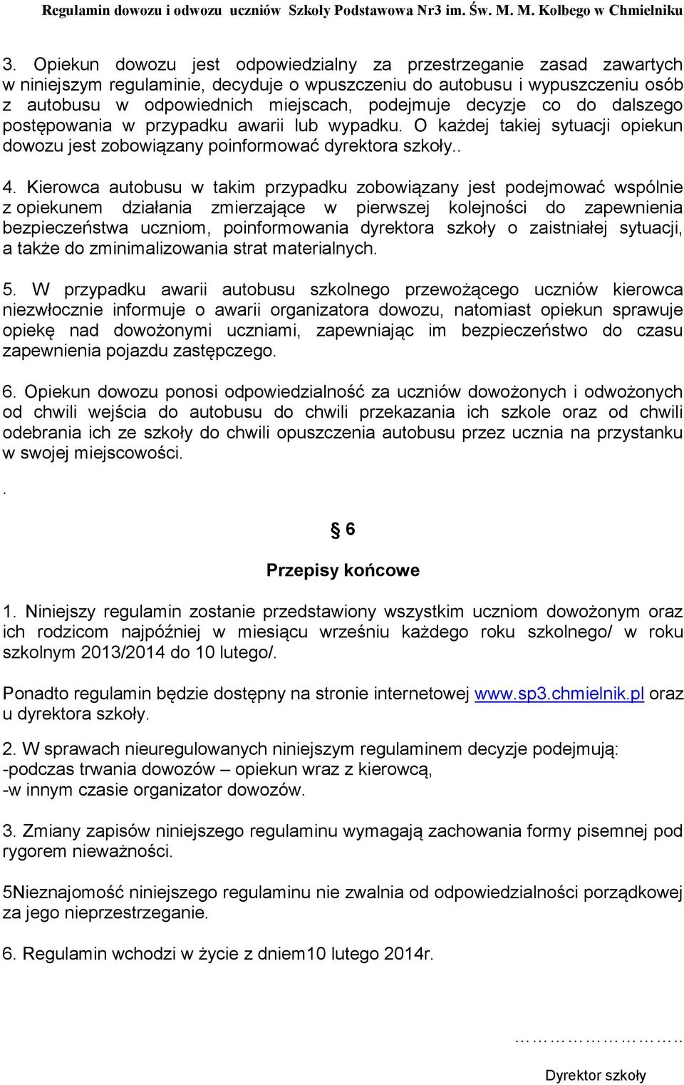 Kierowca autobusu w takim przypadku zobowiązany jest podejmować wspólnie z opiekunem działania zmierzające w pierwszej kolejności do zapewnienia bezpieczeństwa uczniom, poinformowania dyrektora