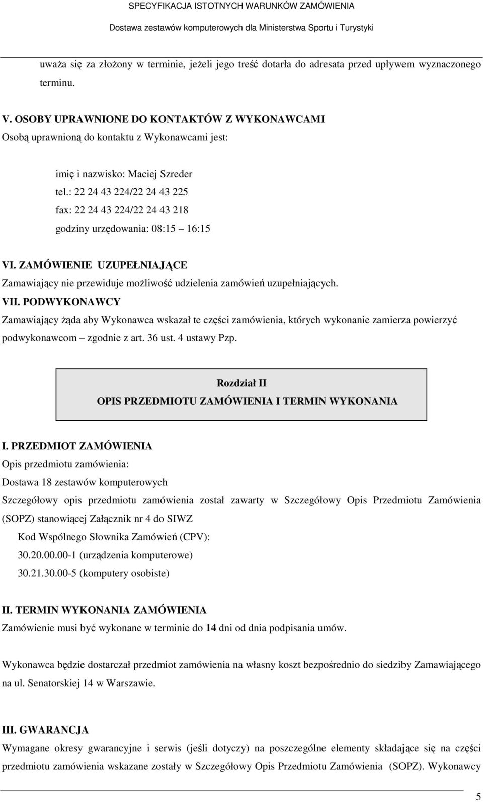 : 22 24 43 224/22 24 43 225 fax: 22 24 43 224/22 24 43 218 godziny urzędowania: 08:15 16:15 VI. ZAMÓWIENIE UZUPEŁNIAJĄCE Zamawiający nie przewiduje możliwość udzielenia zamówień uzupełniających. VII.