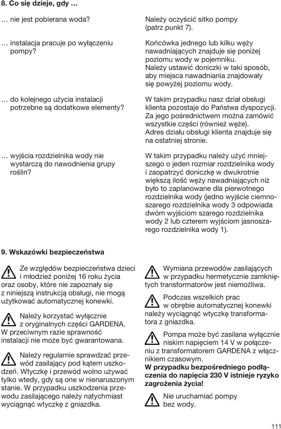 Końcówka jednego lub kilku węży nawadniających znajduje się poniżej poziomu wody w pojemniku. Należy ustawić doniczki w taki sposób, aby miejsca nawadniania znajdowały się powyżej poziomu wody.