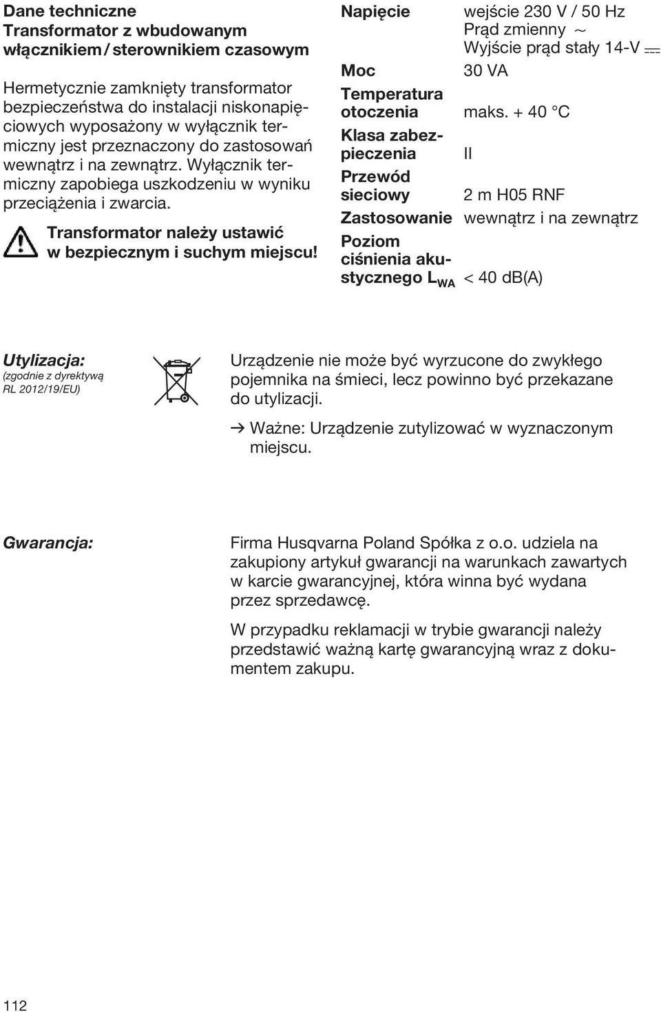 Napięcie wejście 230 V / 50 Hz Prąd zmienny 1 Wyjście prąd stały 14-V Moc 30 VA Temperatura otoczenia maks.