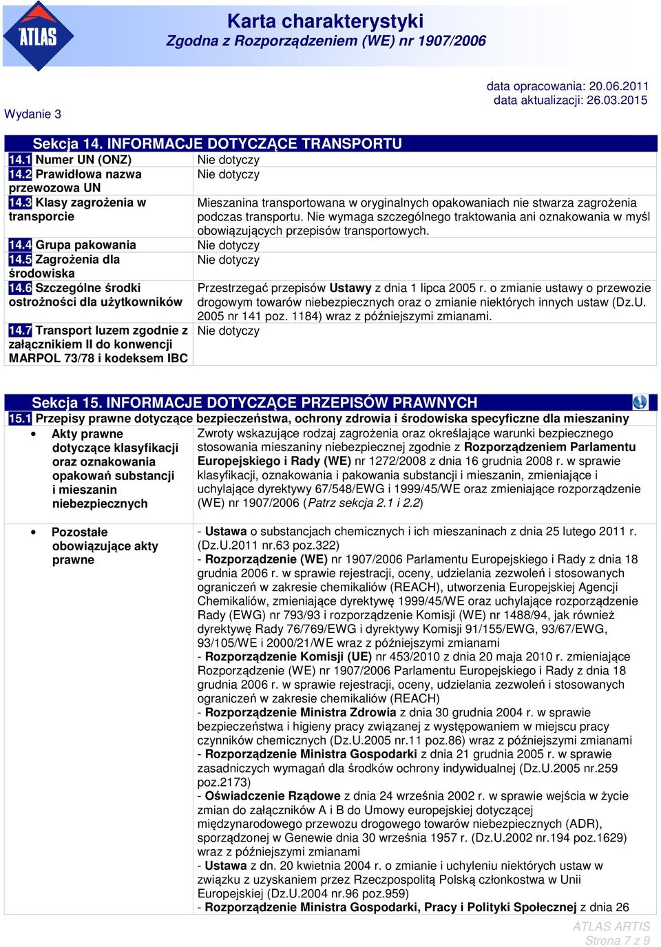 Nie wymaga szczególnego traktowania ani oznakowania w myśl obowiązujących przepisów transportowych. 14.4 Grupa pakowania Nie dotyczy 14.5 Zagrożenia dla Nie dotyczy środowiska 14.