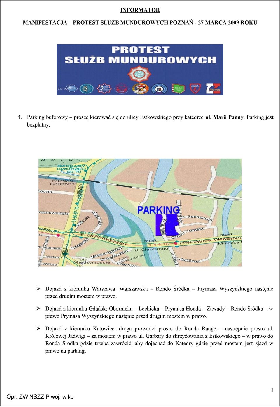 Dojazd z kierunku Gdańsk: Obornicka Lechicka Prymasa Honda Zawady Rondo Śródka w prawo Prymasa Wyszyńskiego nastęnie przed drugim mostem w prawo.