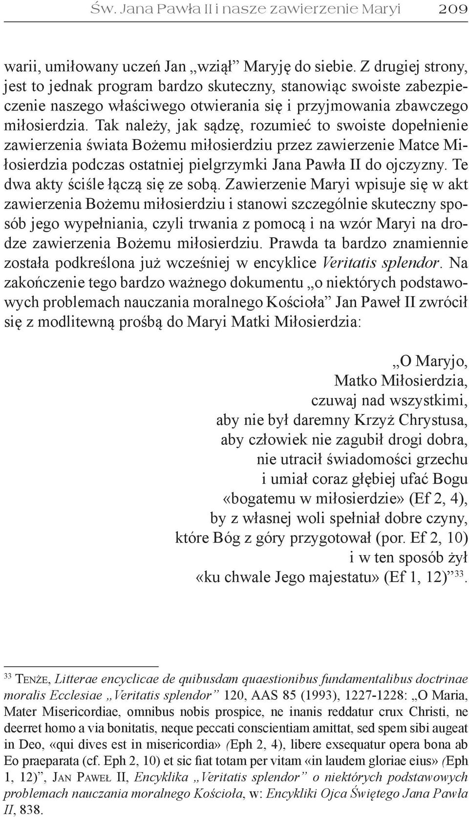 Tak należy, jak sądzę, rozumieć to swoiste dopełnienie zawierzenia świata Bożemu miłosierdziu przez zawierzenie Matce Miłosierdzia podczas ostatniej pielgrzymki Jana Pawła II do ojczyzny.